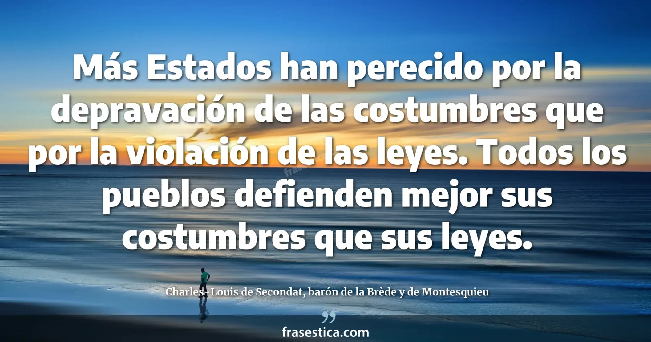 Más Estados han perecido por la depravación de las costumbres que por la violación de las leyes. Todos los pueblos defienden mejor sus costumbres que sus leyes. - Charles-Louis de Secondat, barón de la Brède y de Montesquieu