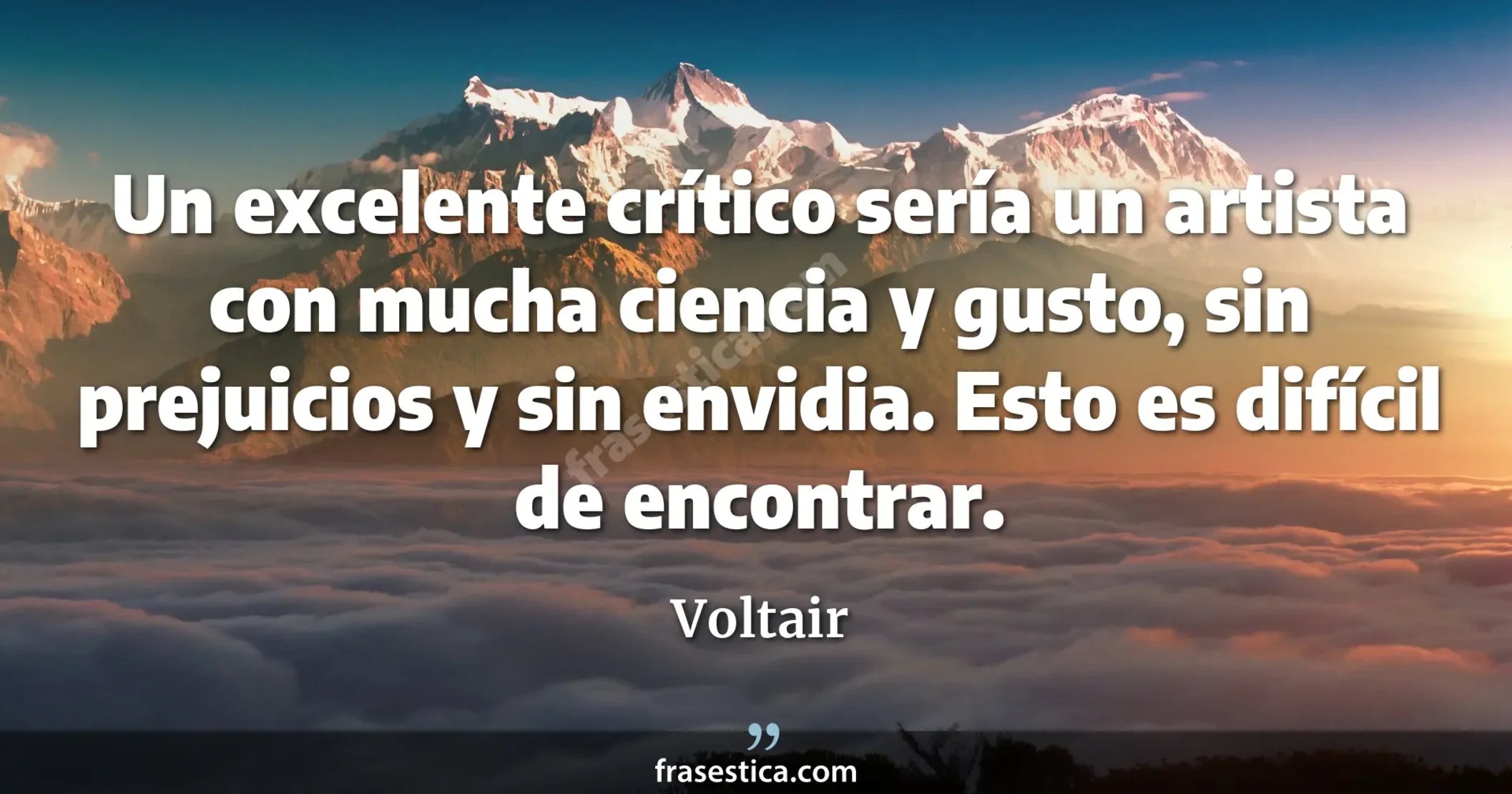 Un excelente crítico sería un artista con mucha ciencia y gusto, sin prejuicios y sin envidia. Esto es difícil de encontrar. - Voltair