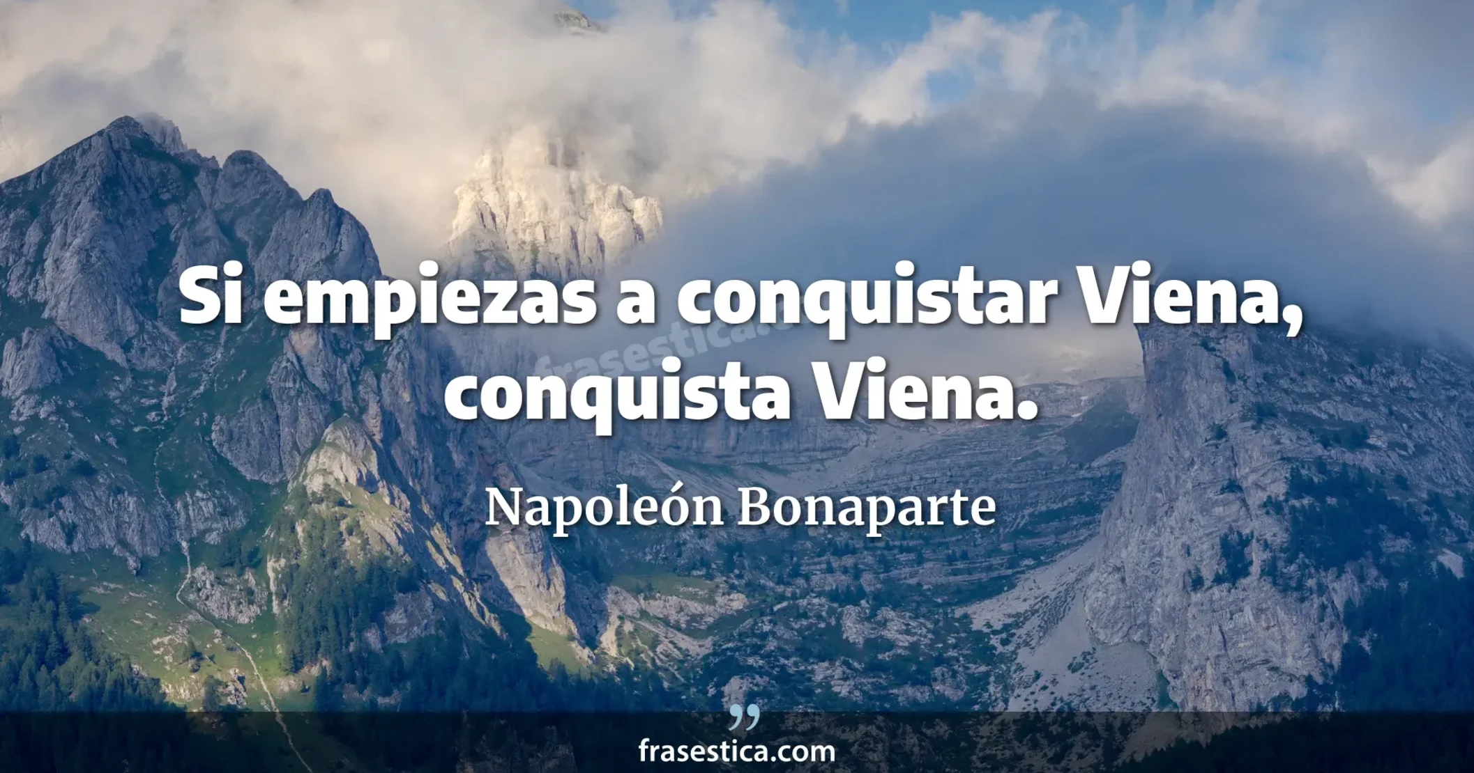 Si empiezas a conquistar Viena, conquista Viena. - Napoleón Bonaparte