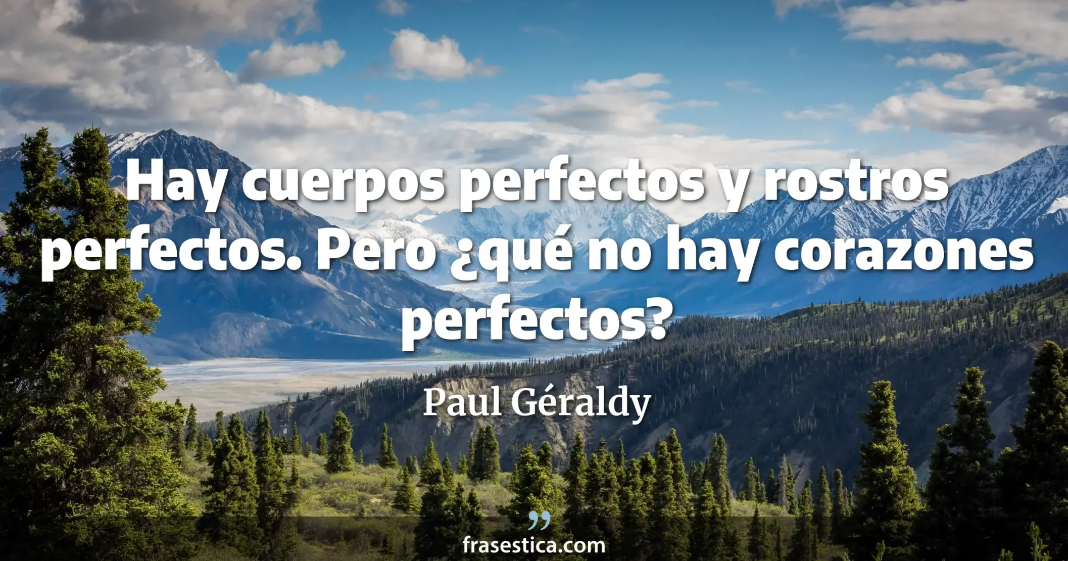 Hay cuerpos perfectos y rostros perfectos. Pero ¿qué no hay corazones perfectos? - Paul Géraldy