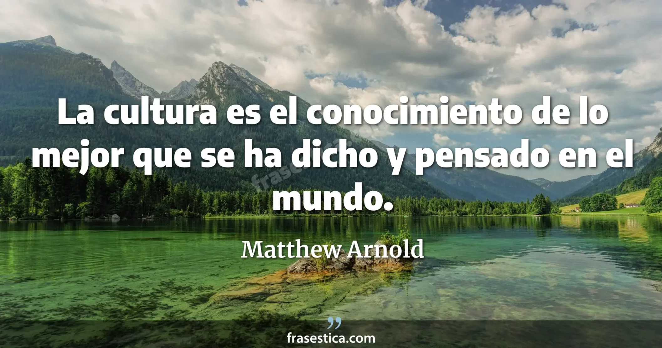 La cultura es el conocimiento de lo mejor que se ha dicho y pensado en el mundo. - Matthew Arnold