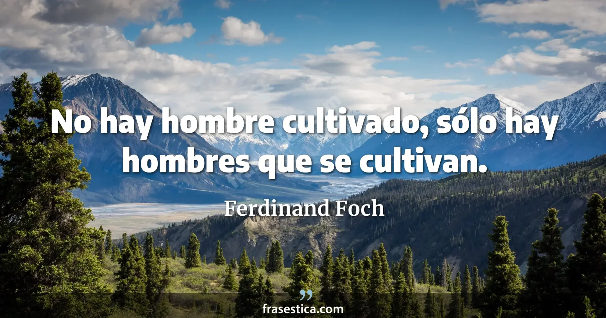 No hay hombre cultivado, sólo hay hombres que se cultivan. - Ferdinand Foch