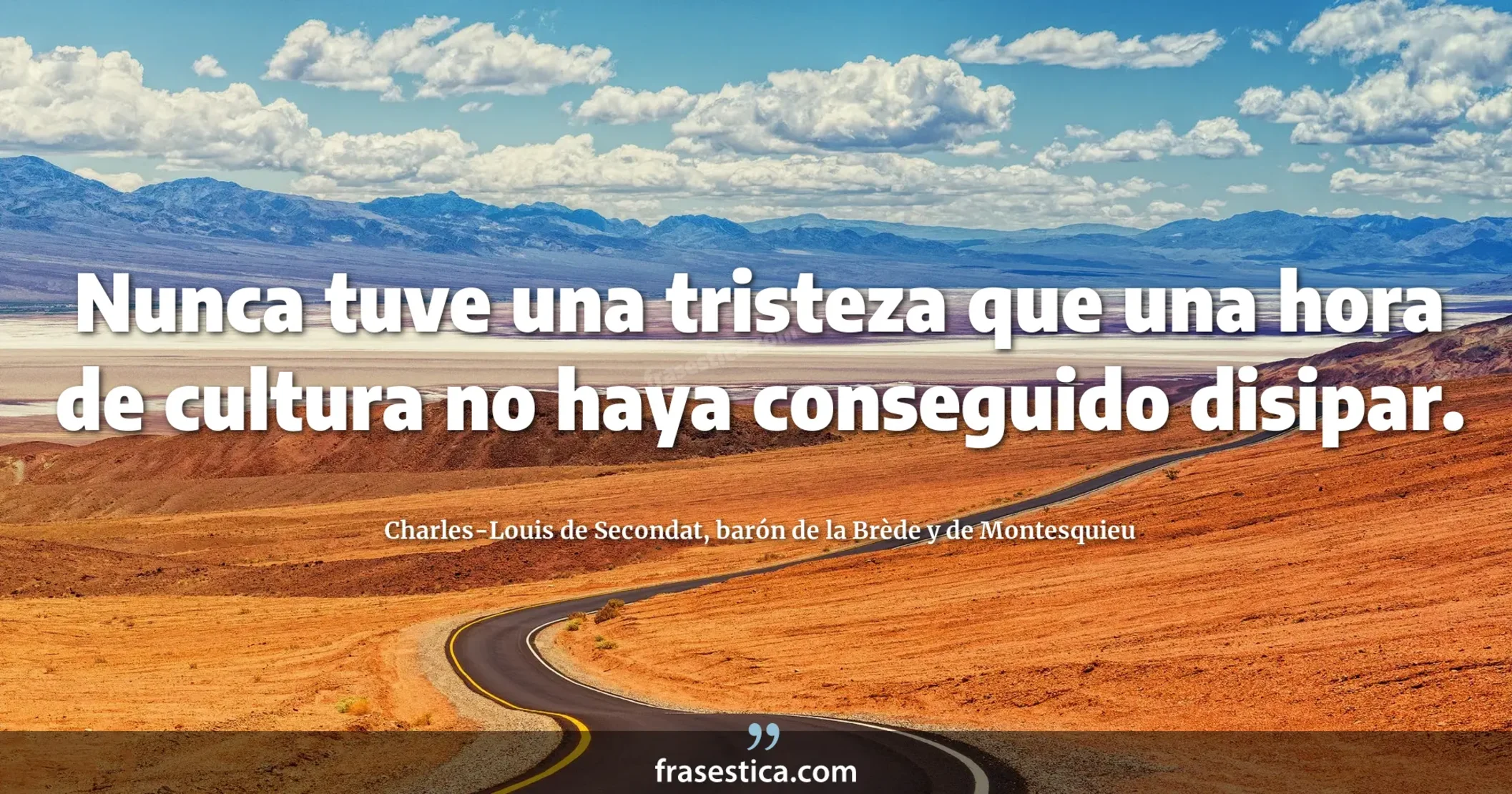 Nunca tuve una tristeza que una hora de cultura no haya conseguido disipar. - Charles-Louis de Secondat, barón de la Brède y de Montesquieu