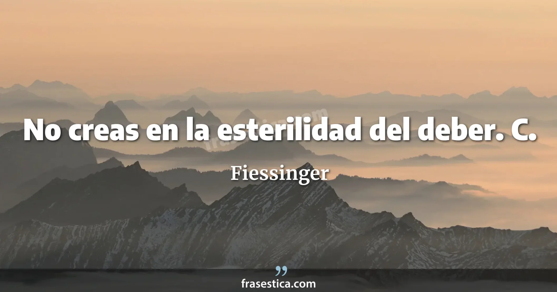 No creas en la esterilidad del deber. C. - Fiessinger