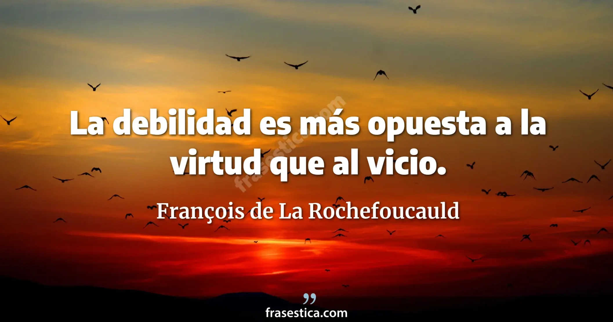 La debilidad es más opuesta a la virtud que al vicio. - François de La Rochefoucauld