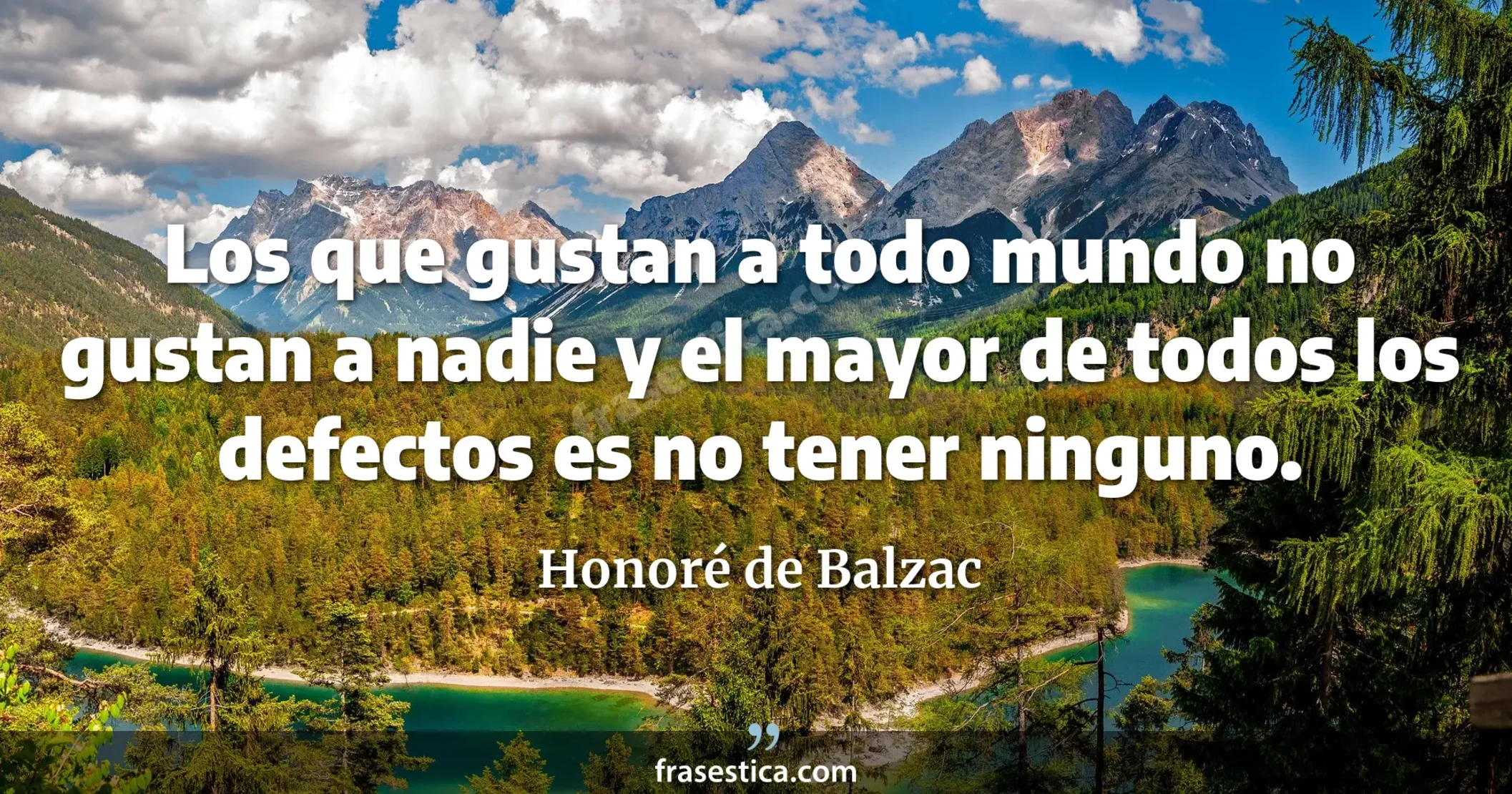 Los que gustan a todo mundo no gustan a nadie y el mayor de todos los defectos es no tener ninguno. - Honoré de Balzac