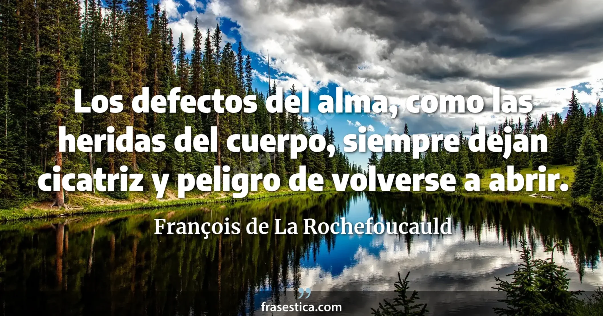 Los defectos del alma, como las heridas del cuerpo, siempre dejan cicatriz y peligro de volverse a abrir. - François de La Rochefoucauld