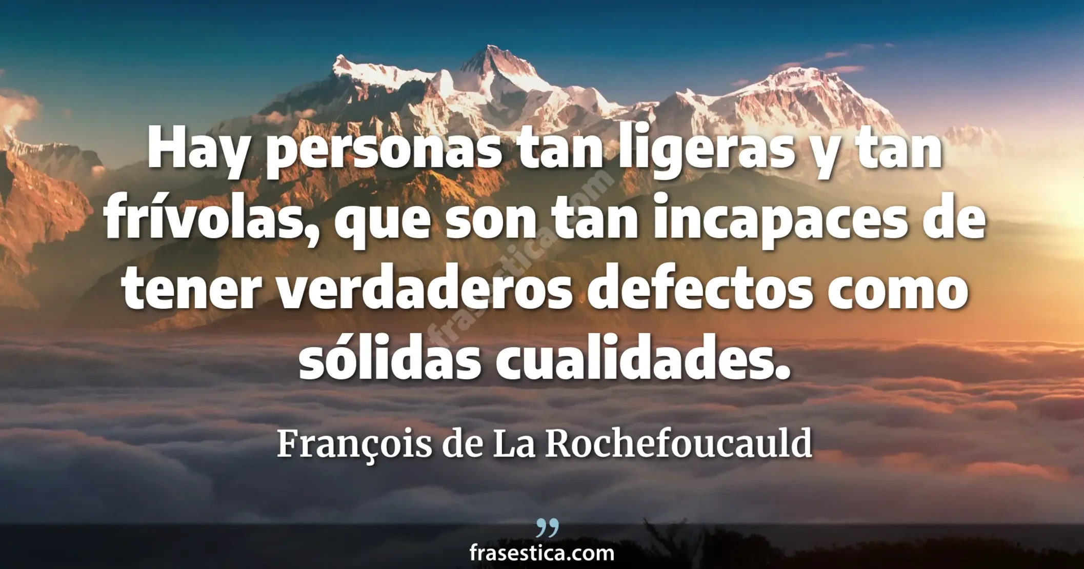 Hay personas tan ligeras y tan frívolas, que son tan incapaces de tener verdaderos defectos como sólidas cualidades. - François de La Rochefoucauld