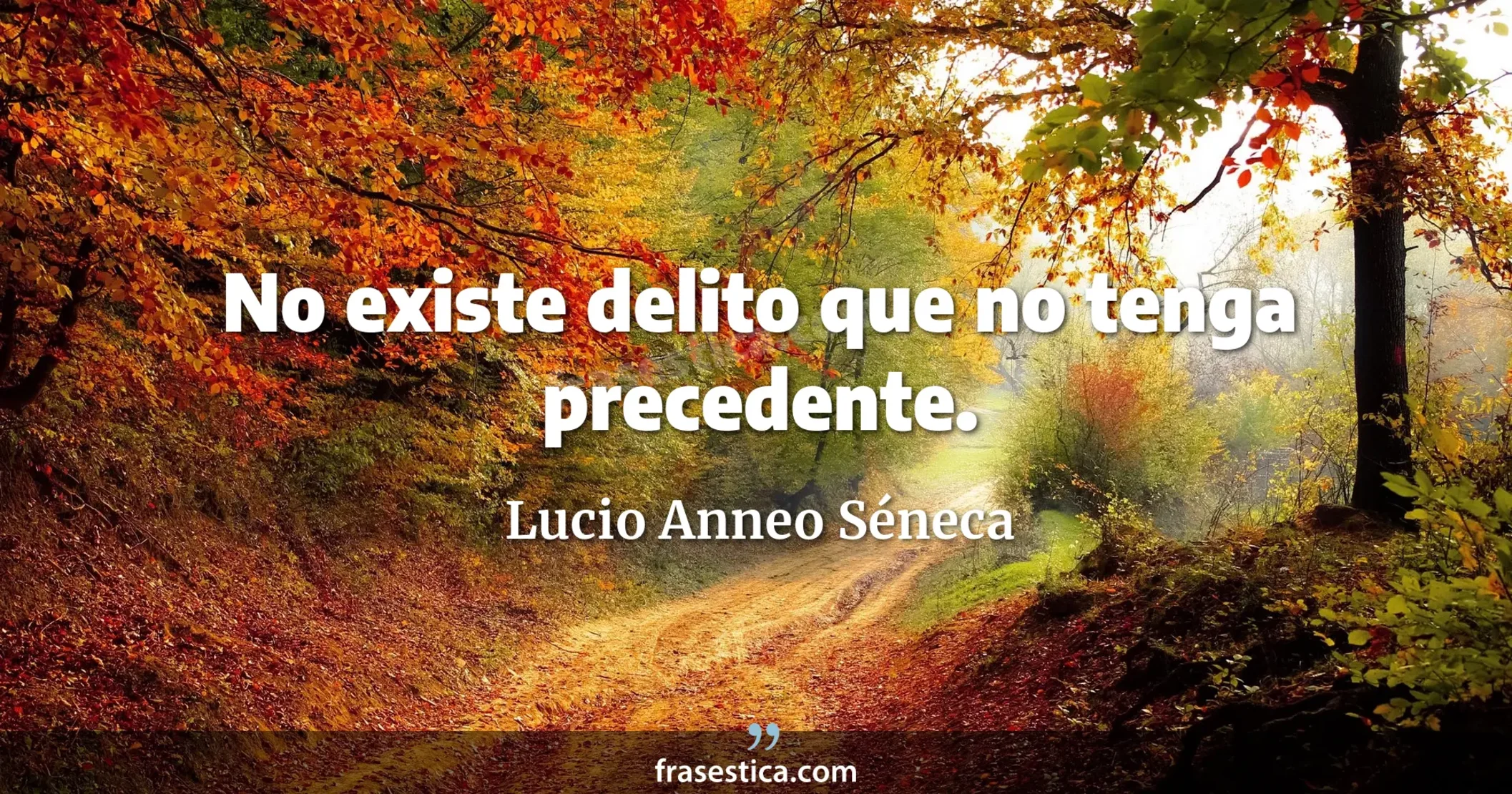 No existe delito que no tenga precedente. - Lucio Anneo Séneca