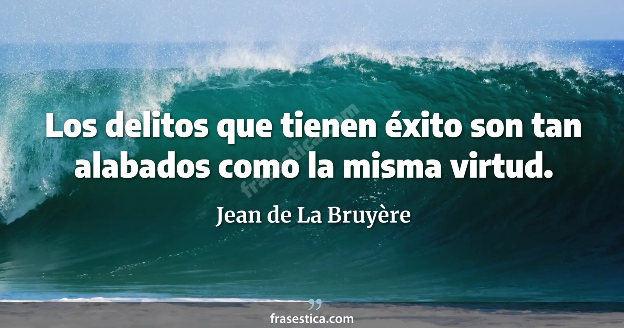 Los delitos que tienen éxito son tan alabados como la misma virtud. - Jean de La Bruyère