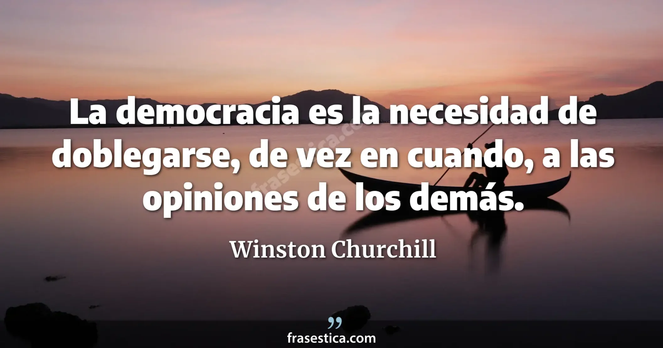La democracia es la necesidad de doblegarse, de vez en cuando, a las opiniones de los demás. - Winston Churchill