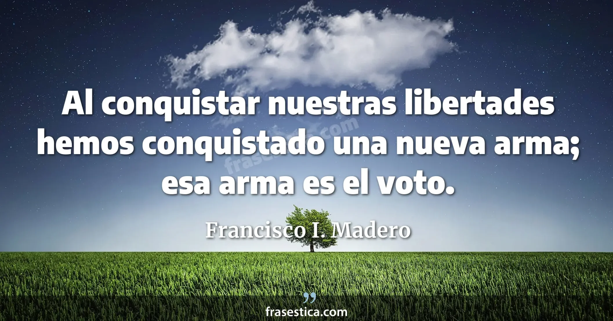 Al conquistar nuestras libertades hemos conquistado una nueva arma; esa arma es el voto. - Francisco I. Madero