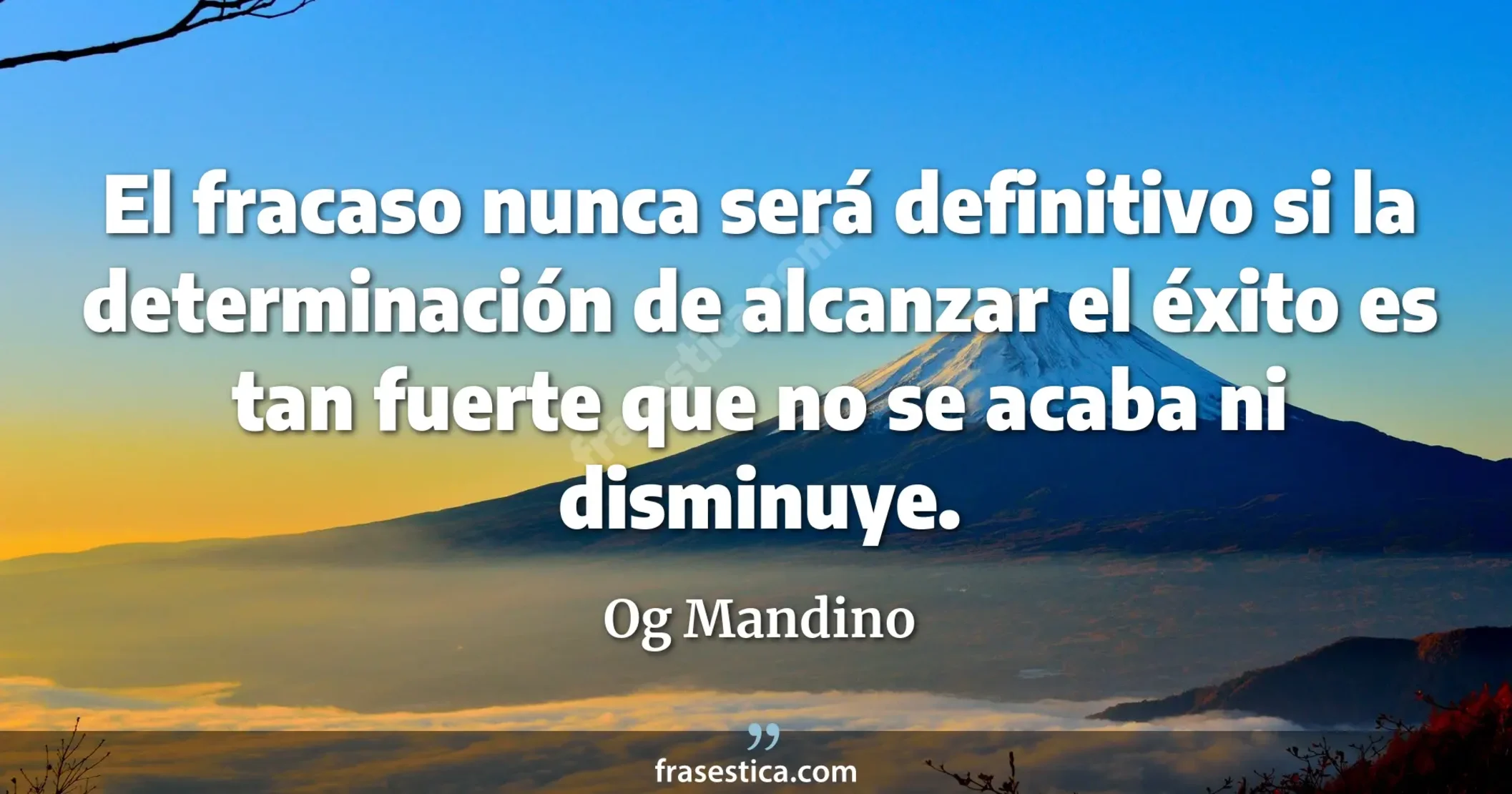El fracaso nunca será definitivo si la determinación de alcanzar el éxito es tan fuerte que no se acaba ni disminuye. - Og Mandino