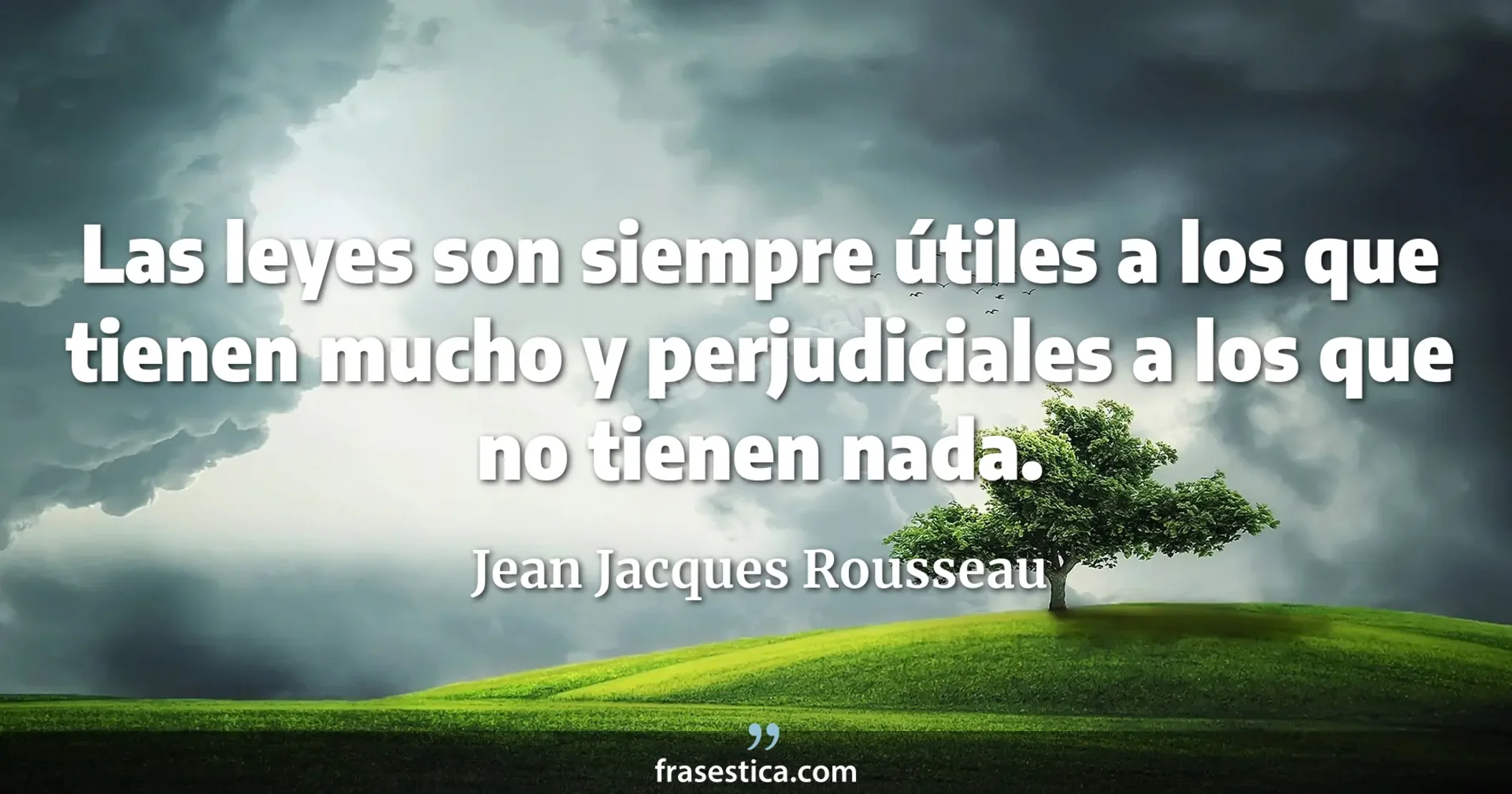 Las leyes son siempre útiles a los que tienen mucho y perjudiciales a los que no tienen nada. - Jean Jacques Rousseau