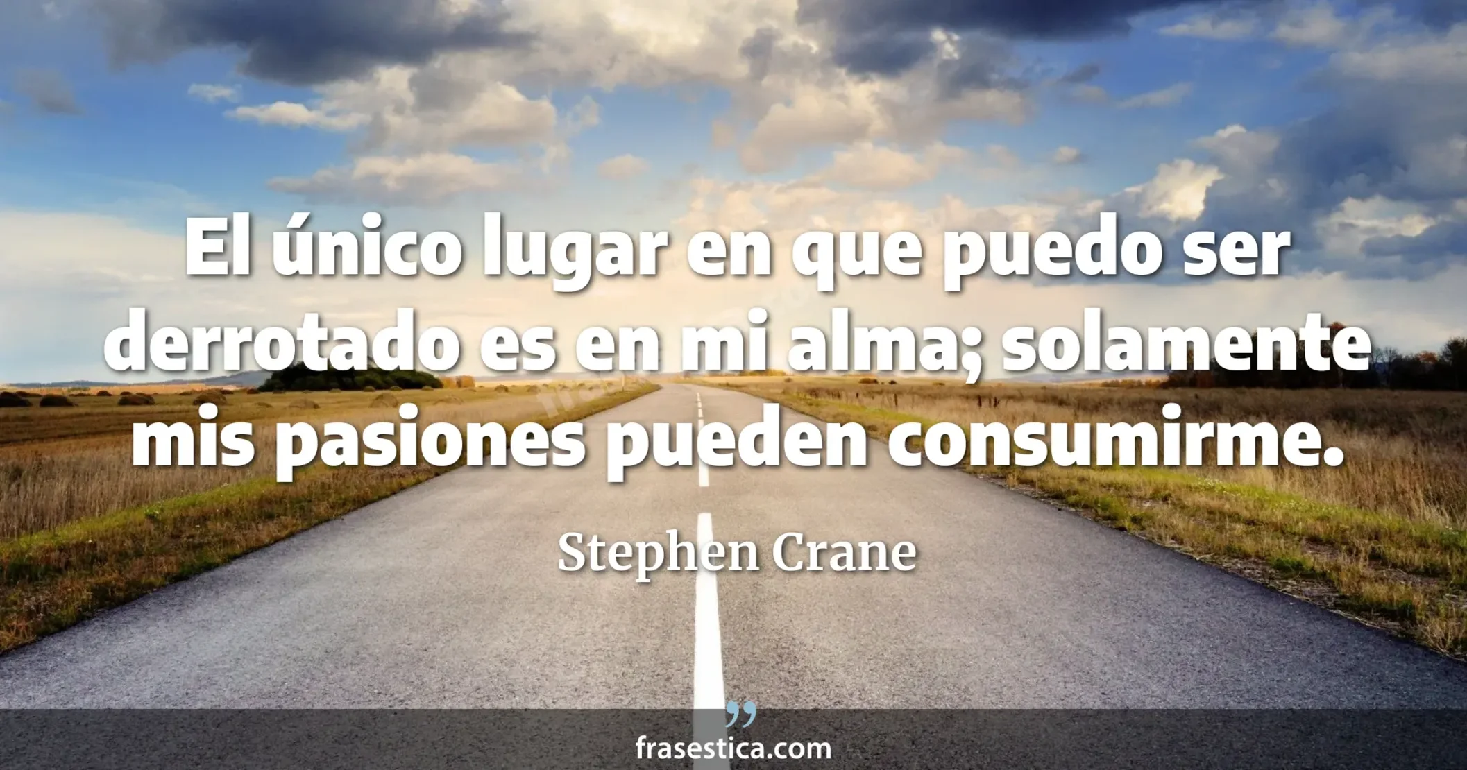 El único lugar en que puedo ser derrotado es en mi alma; solamente mis pasiones pueden consumirme. - Stephen Crane
