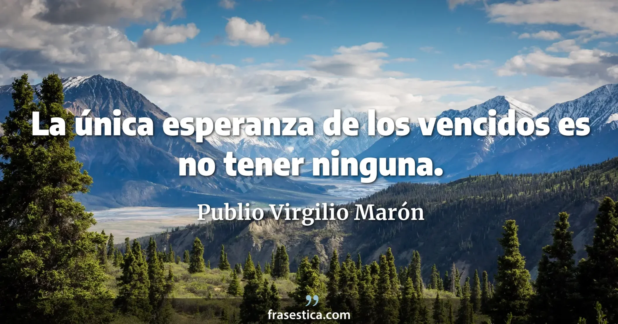 La única esperanza de los vencidos es no tener ninguna. - Publio Virgilio Marón