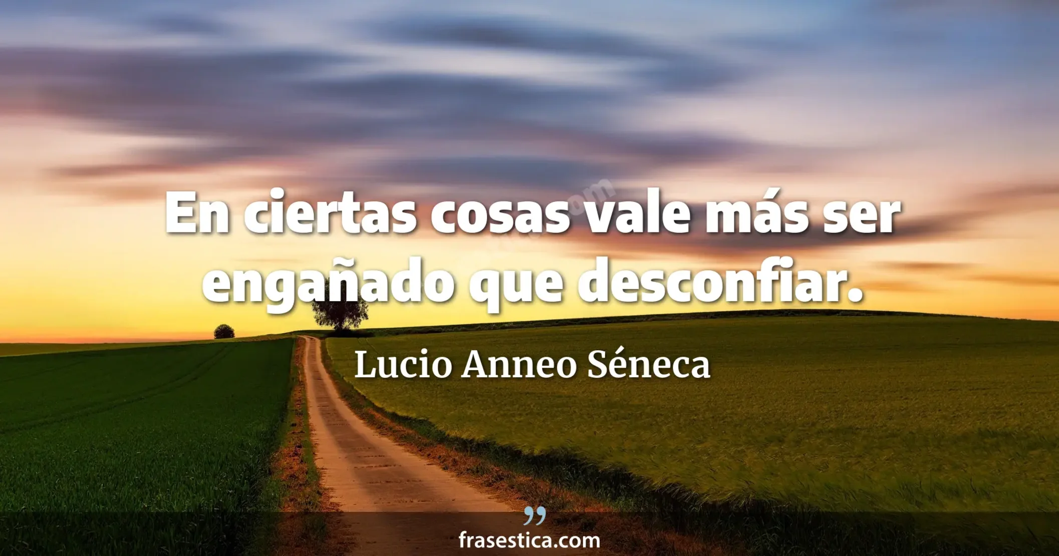 En ciertas cosas vale más ser engañado que desconfiar. - Lucio Anneo Séneca