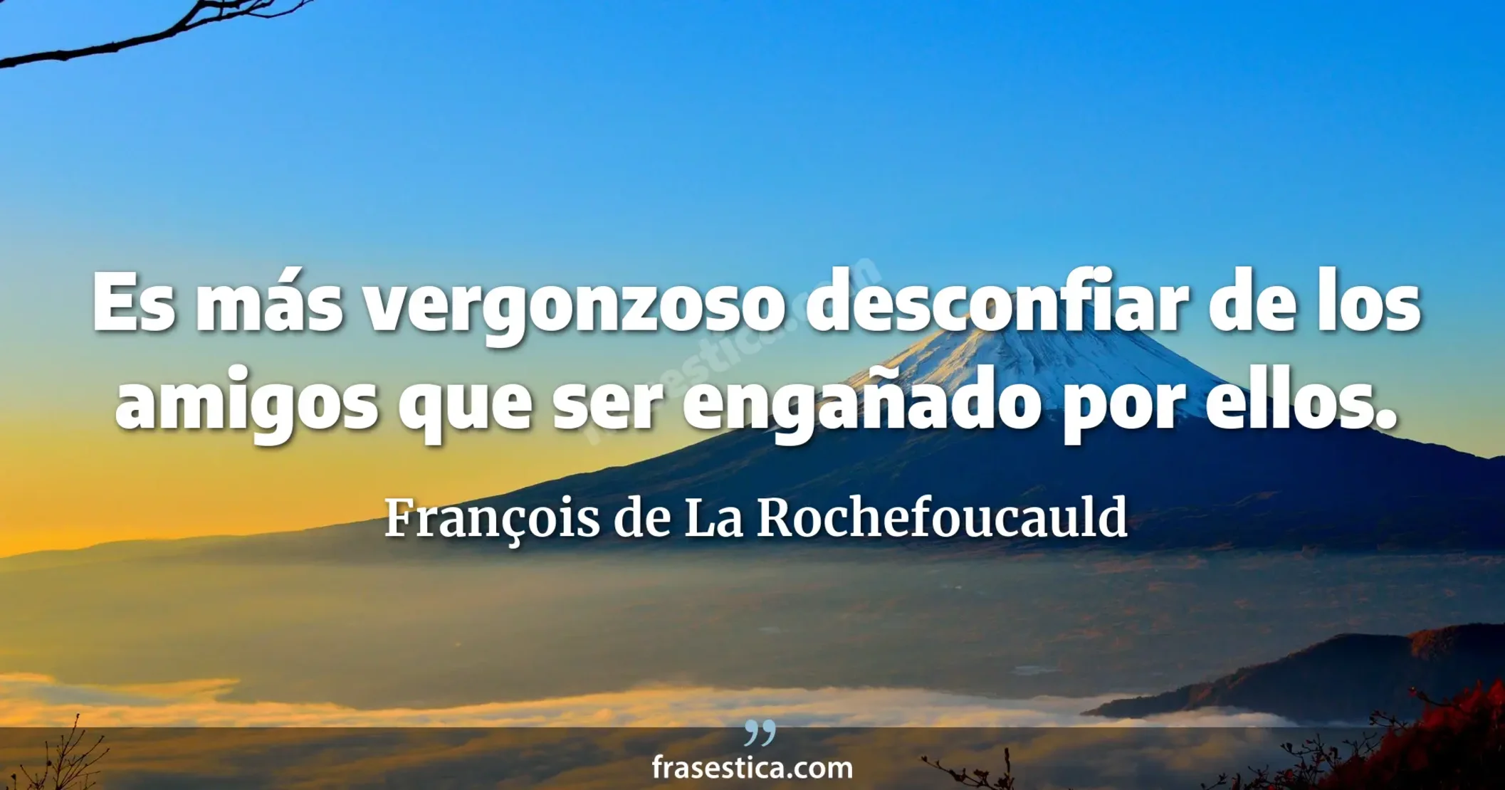 Es más vergonzoso desconfiar de los amigos que ser engañado por ellos. - François de La Rochefoucauld
