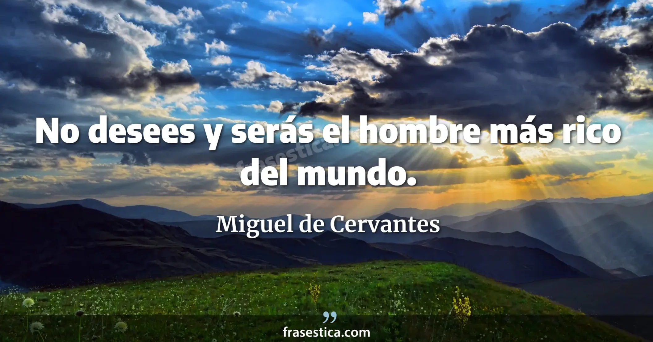 No desees y serás el hombre más rico del mundo. - Miguel de Cervantes
