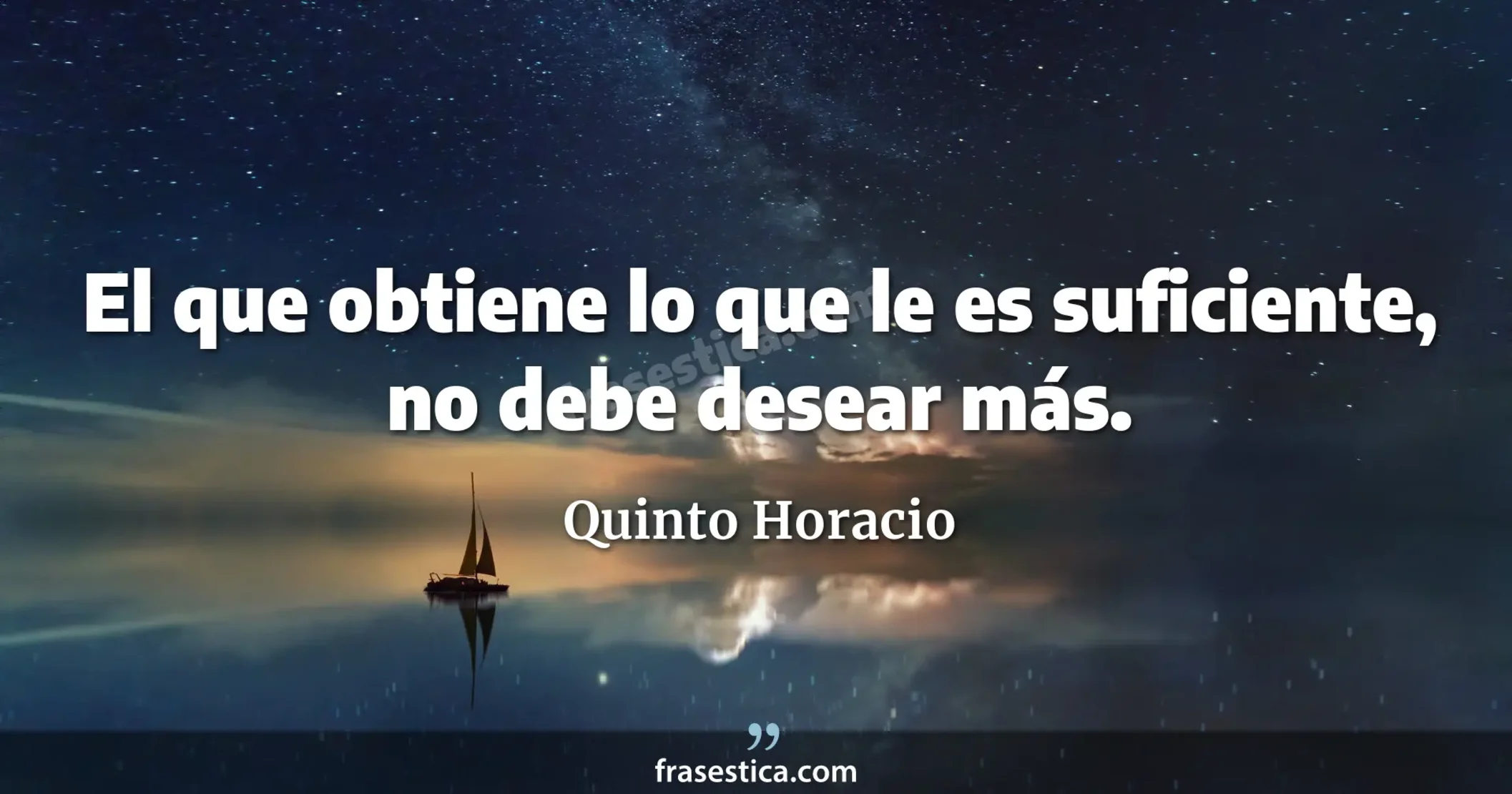El que obtiene lo que le es suficiente, no debe desear más. - Quinto Horacio
