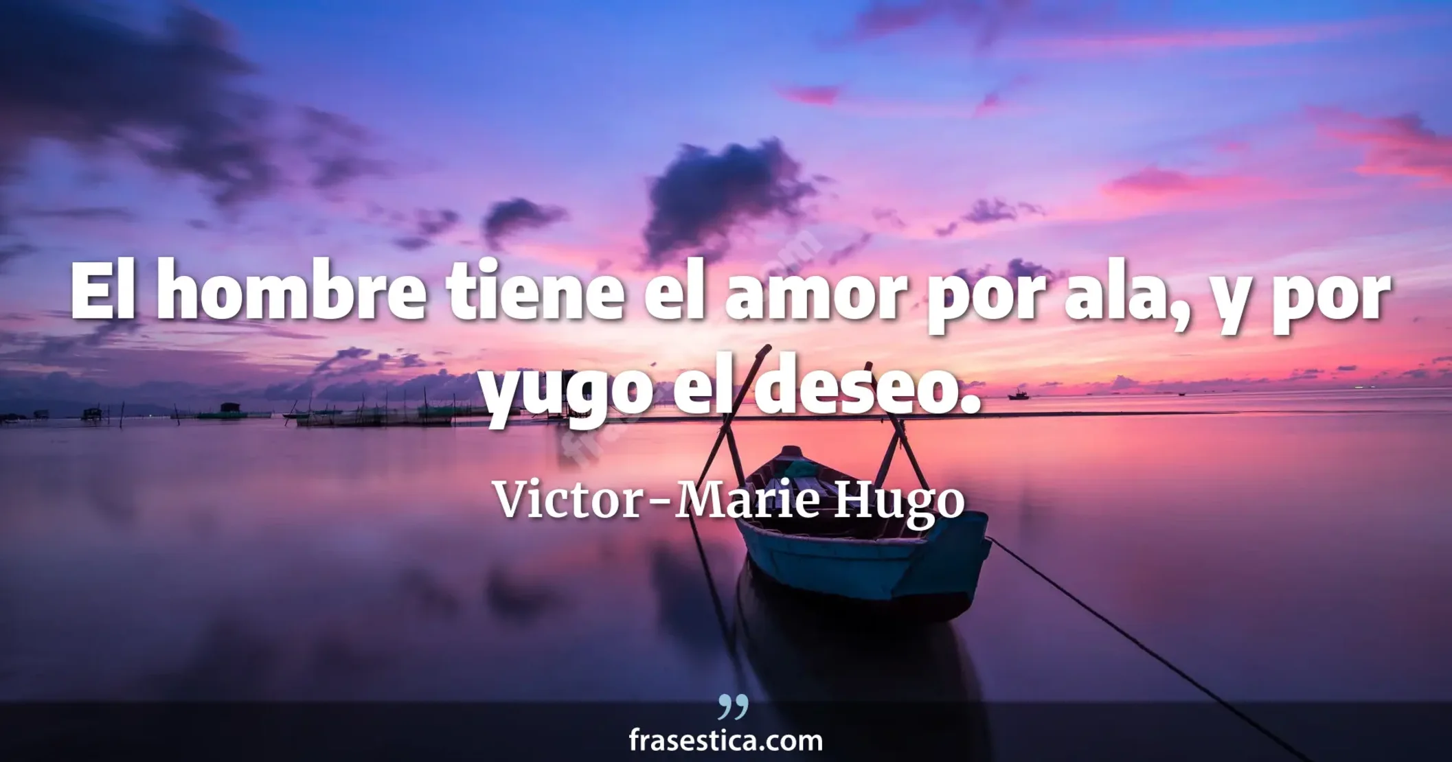 El hombre tiene el amor por ala, y por yugo el deseo. - Victor-Marie Hugo