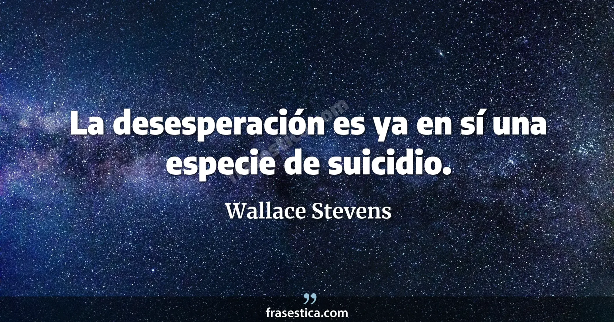 La desesperación es ya en sí una especie de suicidio. - Wallace Stevens