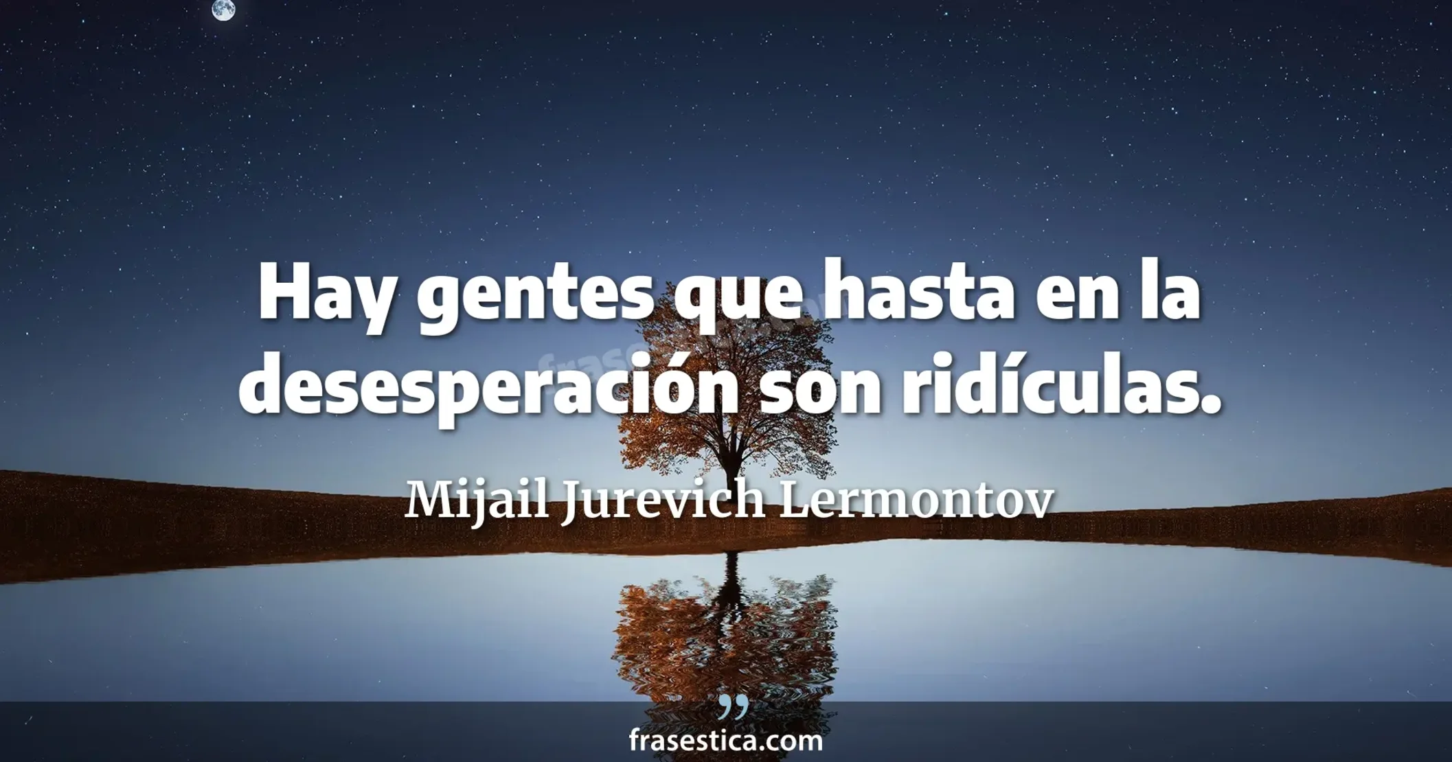 Hay gentes que hasta en la desesperación son ridículas. - Mijail Jurevich Lermontov