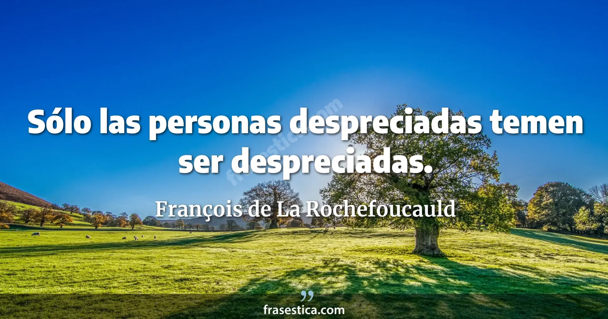 Sólo las personas despreciadas temen ser despreciadas. - François de La Rochefoucauld