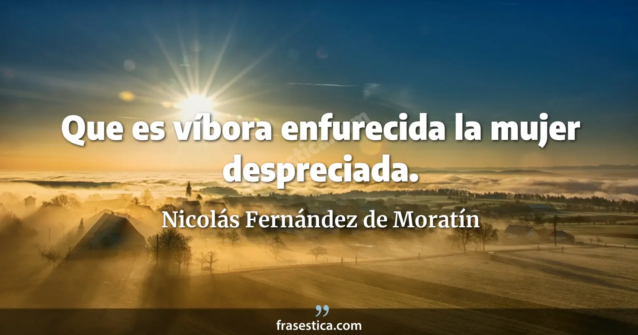 Que es víbora enfurecida la mujer despreciada. - Nicolás Fernández de Moratín