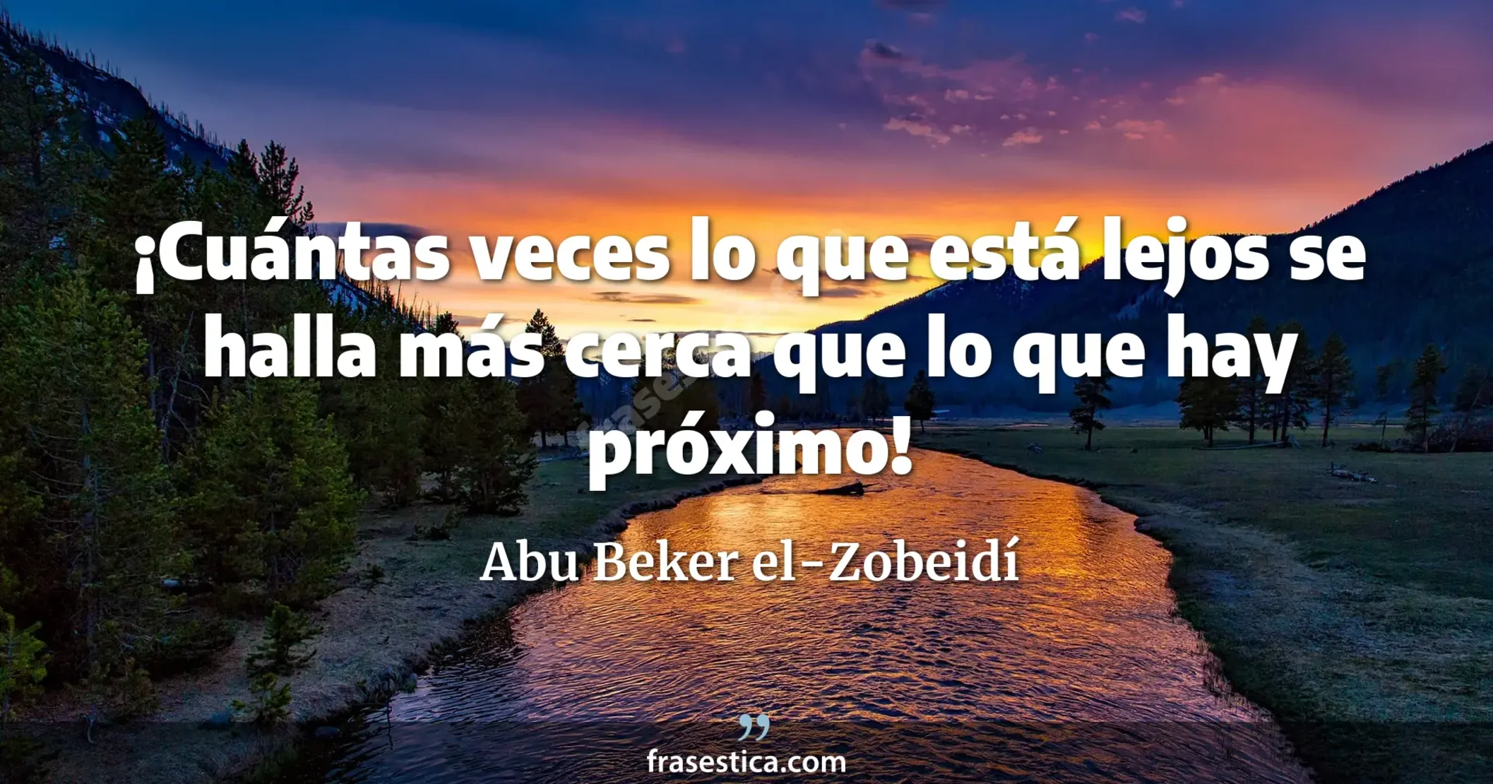 ¡Cuántas veces lo que está lejos se halla más cerca que lo que hay próximo! - Abu Beker el-Zobeidí