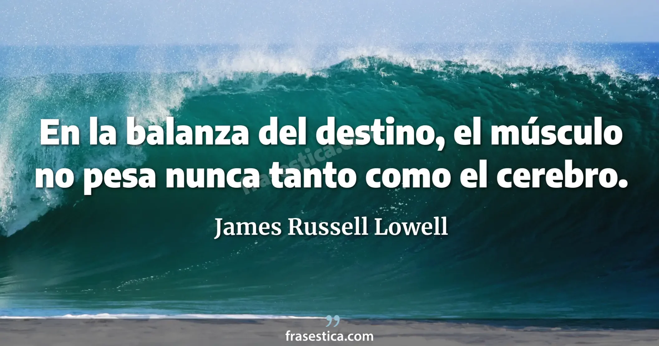 En la balanza del destino, el músculo no pesa nunca tanto como el cerebro. - James Russell Lowell