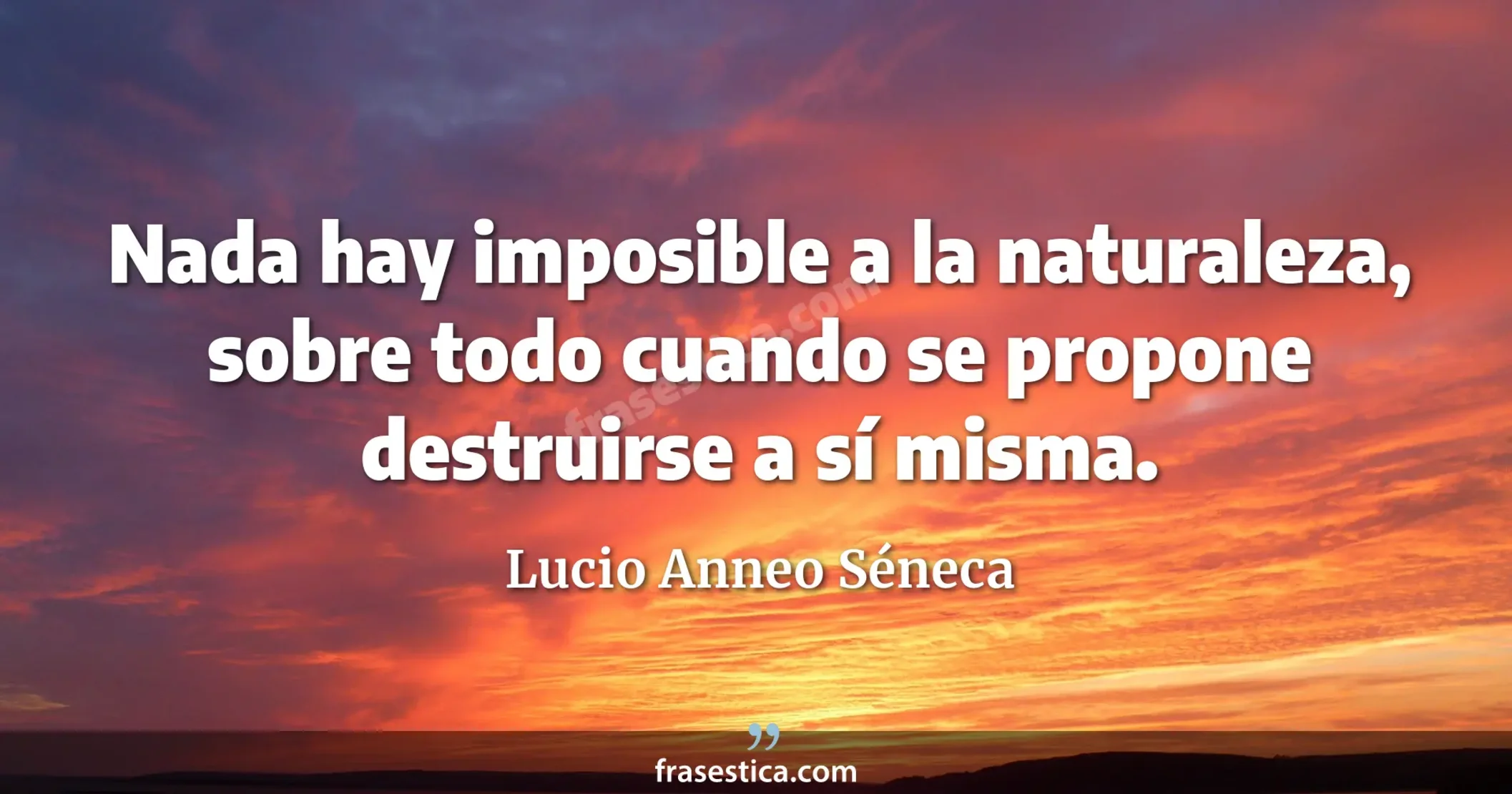 Nada hay imposible a la naturaleza, sobre todo cuando se propone destruirse a sí misma. - Lucio Anneo Séneca