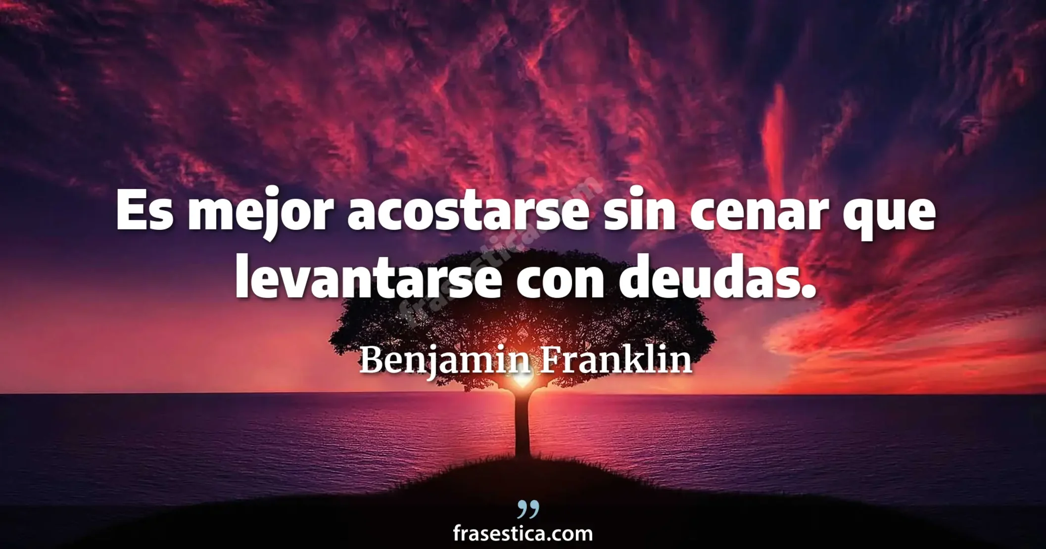 Es mejor acostarse sin cenar que levantarse con deudas. - Benjamin Franklin