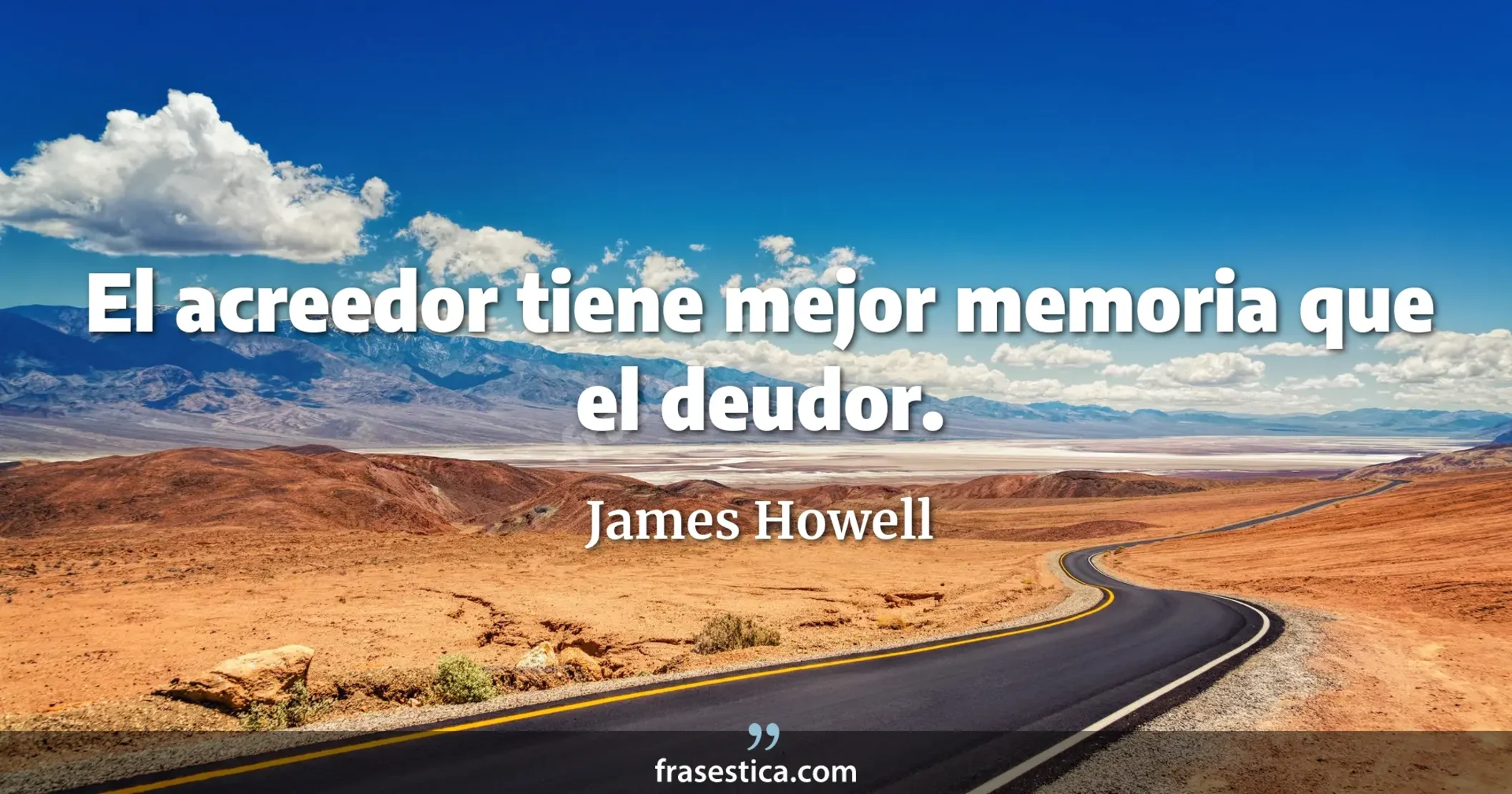 El acreedor tiene mejor memoria que el deudor. - James Howell