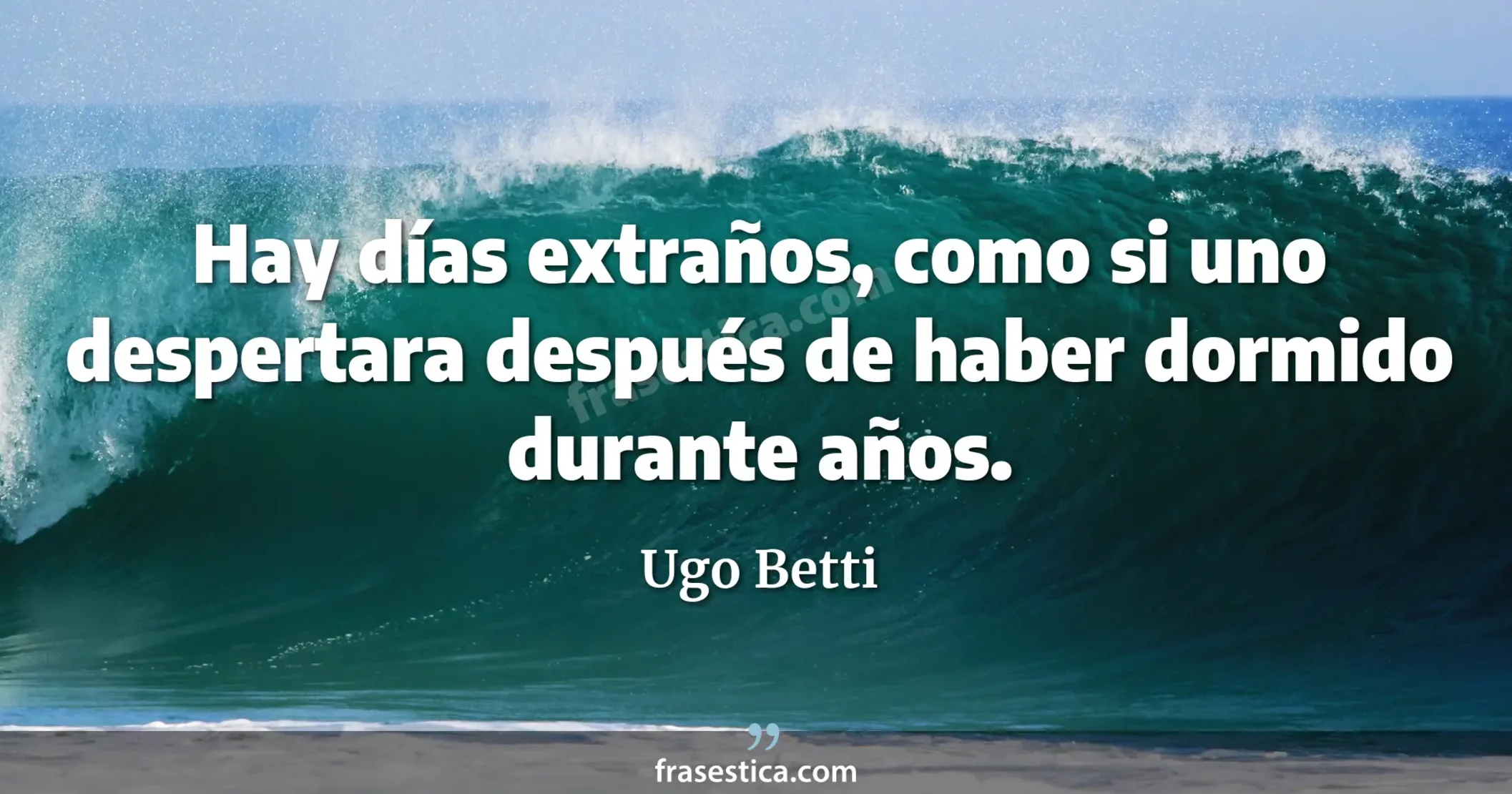Hay días extraños, como si uno despertara después de haber dormido durante años. - Ugo Betti