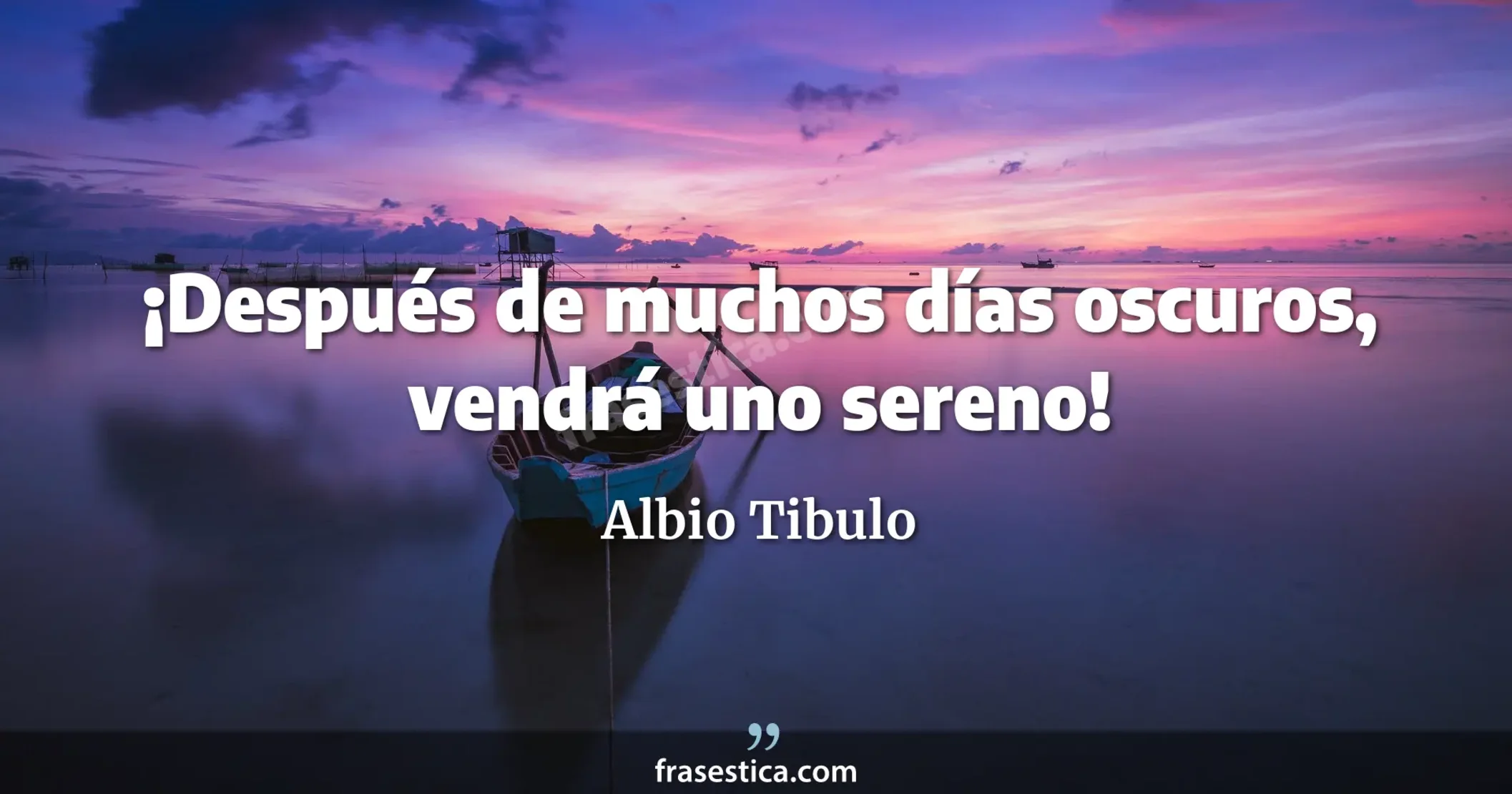 ¡Después de muchos días oscuros, vendrá uno sereno! - Albio Tibulo