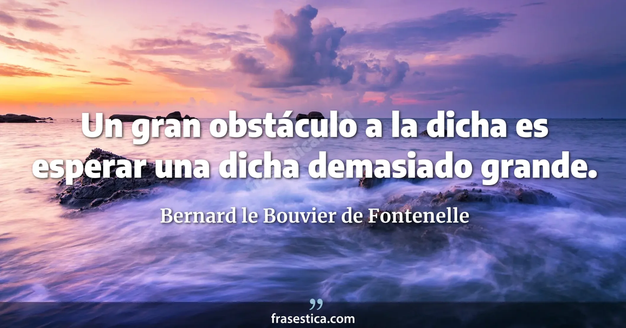 Un gran obstáculo a la dicha es esperar una dicha demasiado grande. - Bernard le Bouvier de Fontenelle
