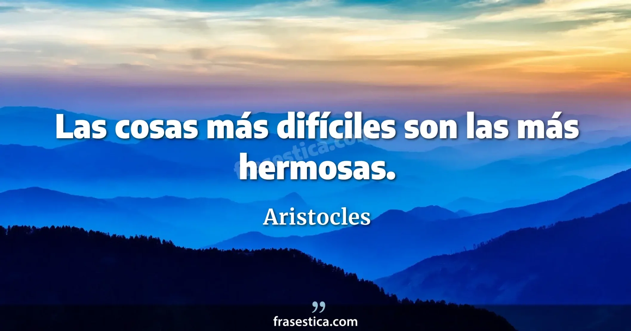 Las cosas más difíciles son las más hermosas. - Aristocles