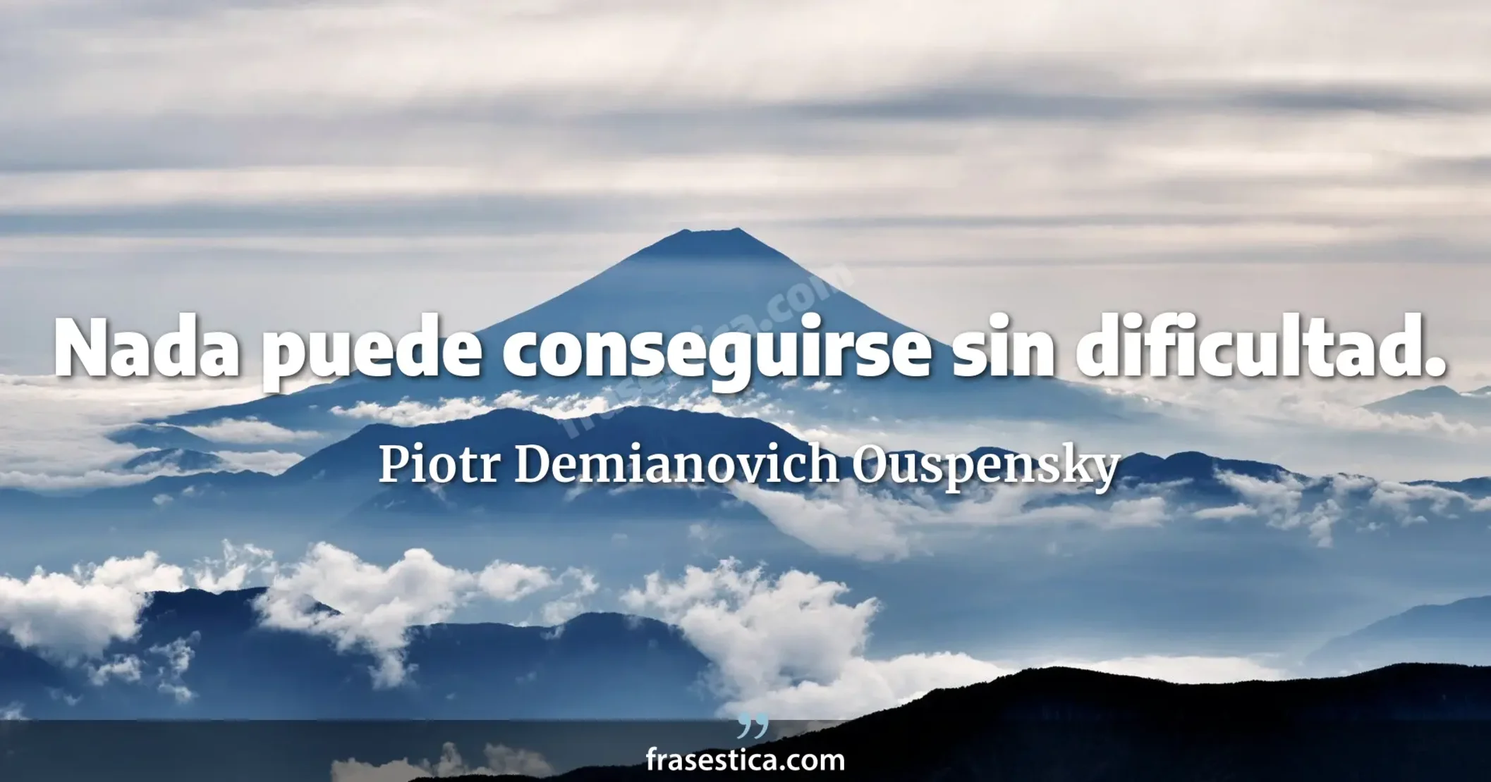 Nada puede conseguirse sin dificultad. - Piotr Demianovich Ouspensky