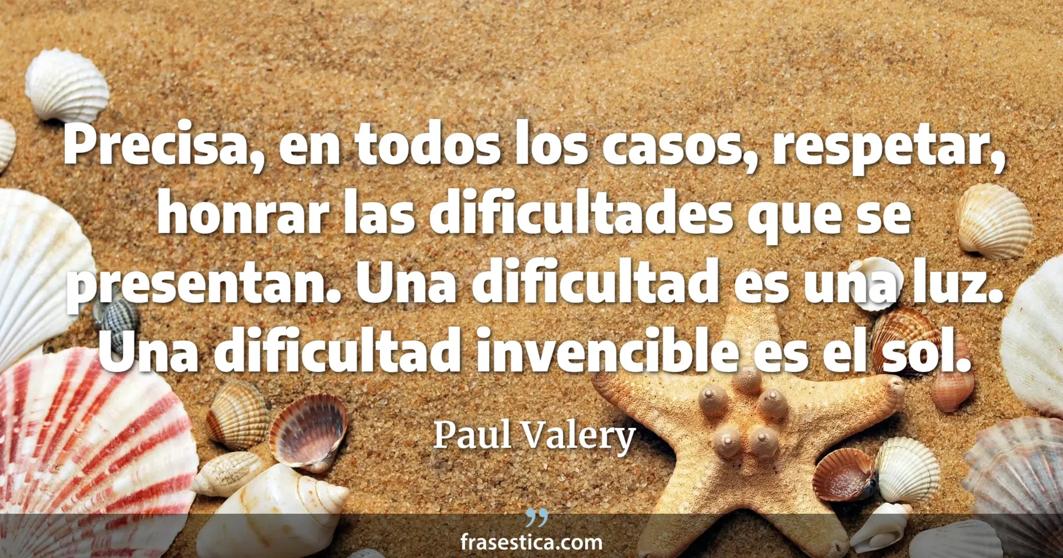 Precisa, en todos los casos, respetar, honrar las dificultades que se presentan. Una dificultad es una luz. Una dificultad invencible es el sol. - Paul Valery