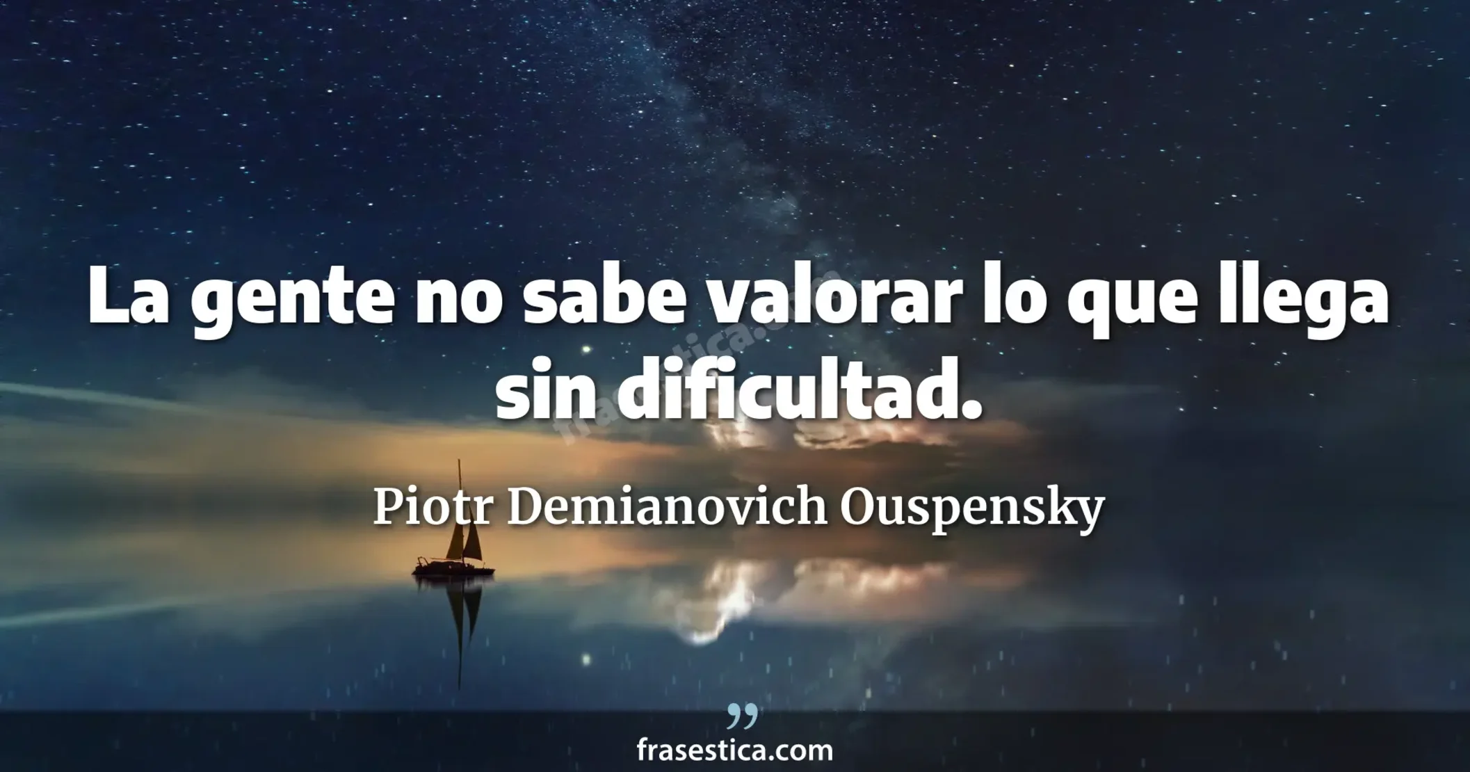 La gente no sabe valorar lo que llega sin dificultad. - Piotr Demianovich Ouspensky