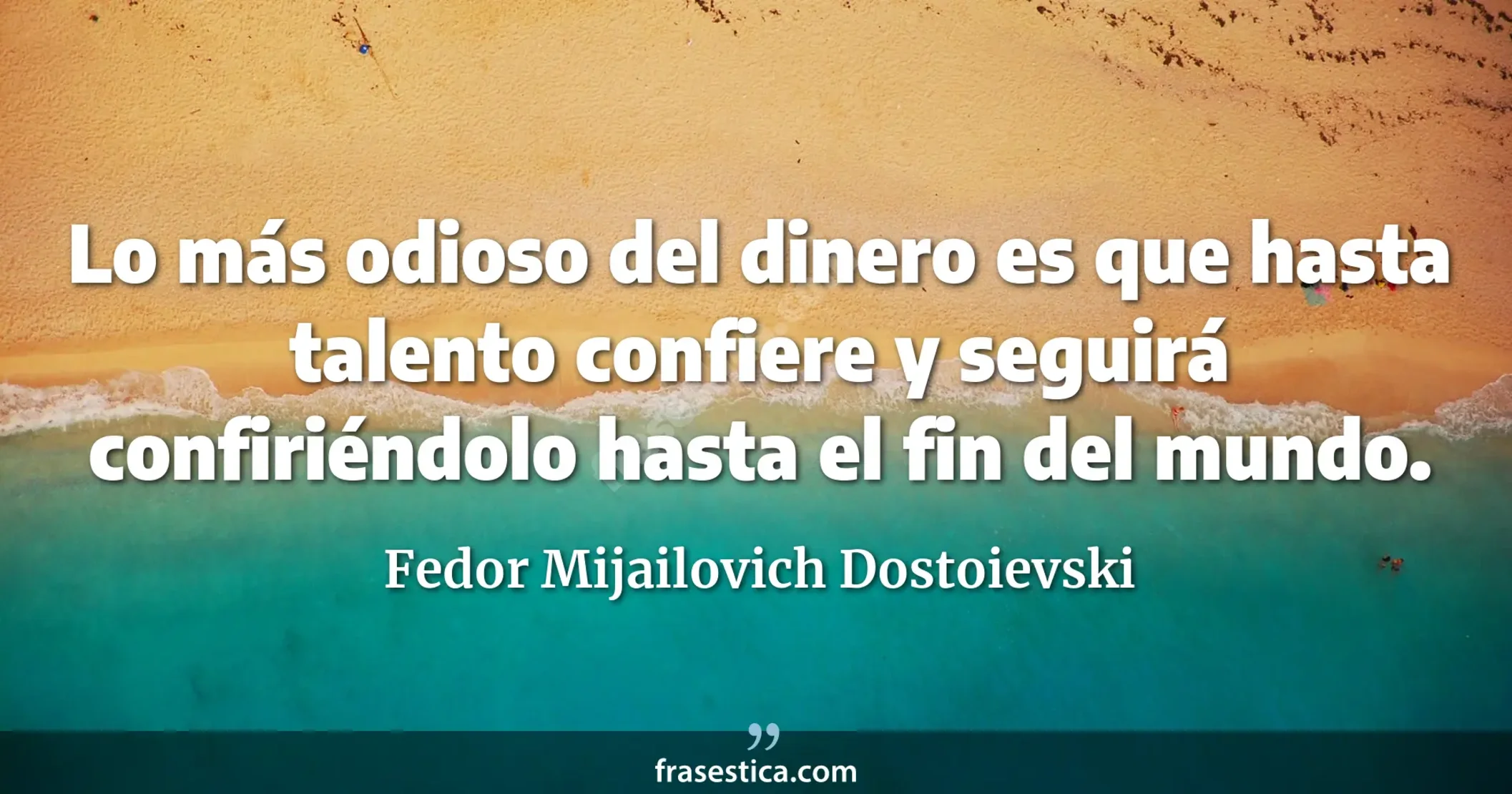 Lo más odioso del dinero es que hasta talento confiere y seguirá confiriéndolo hasta el fin del mundo. - Fedor Mijailovich Dostoievski