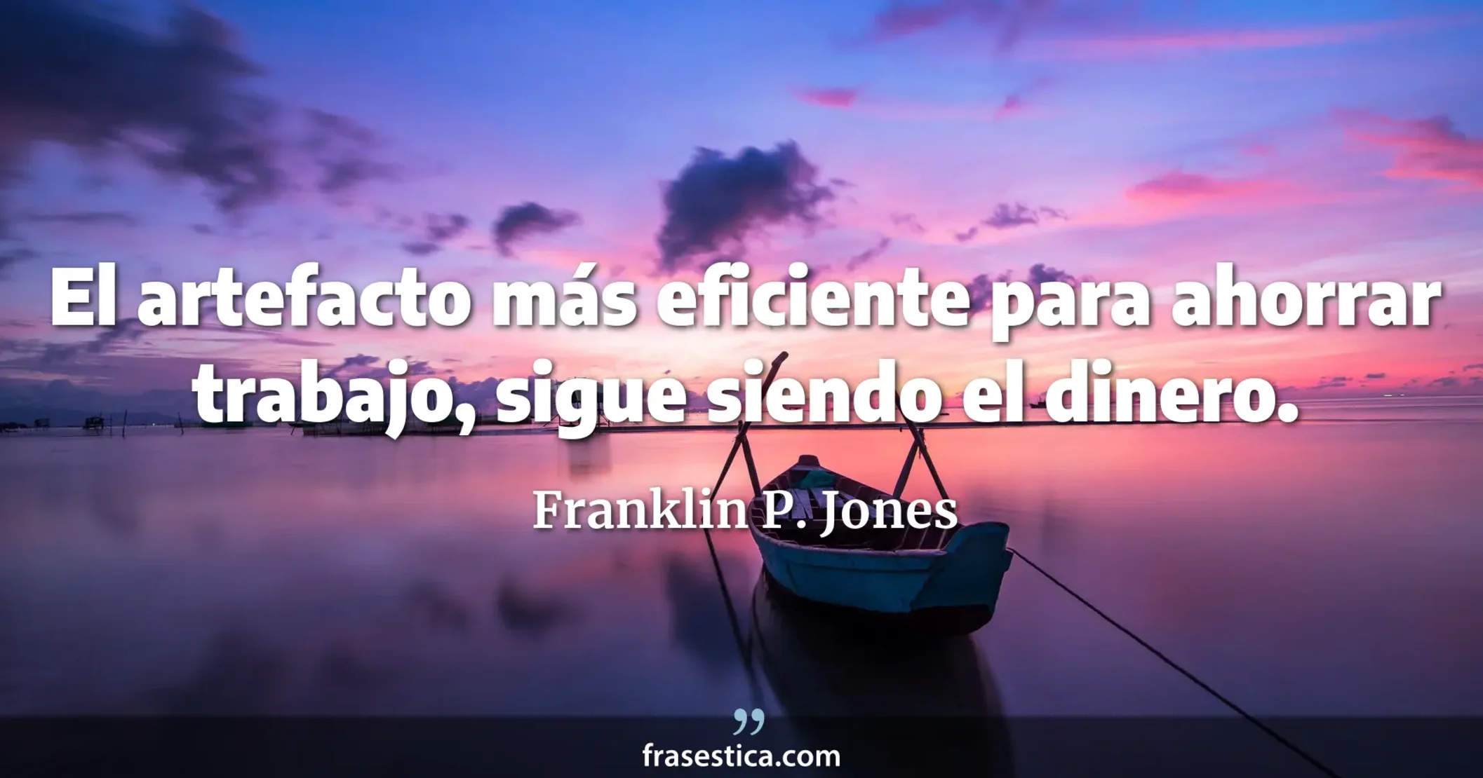 El artefacto más eficiente para ahorrar trabajo, sigue siendo el dinero. - Franklin P. Jones