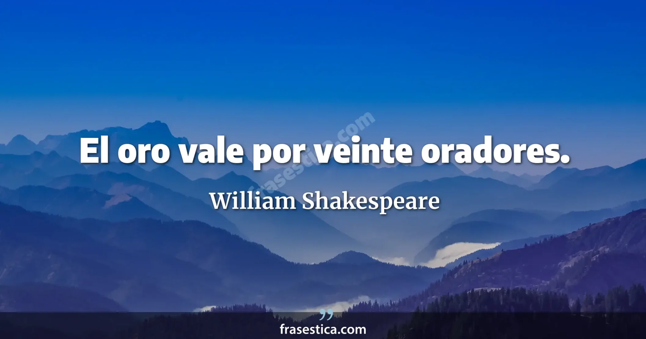 El oro vale por veinte oradores. - William Shakespeare