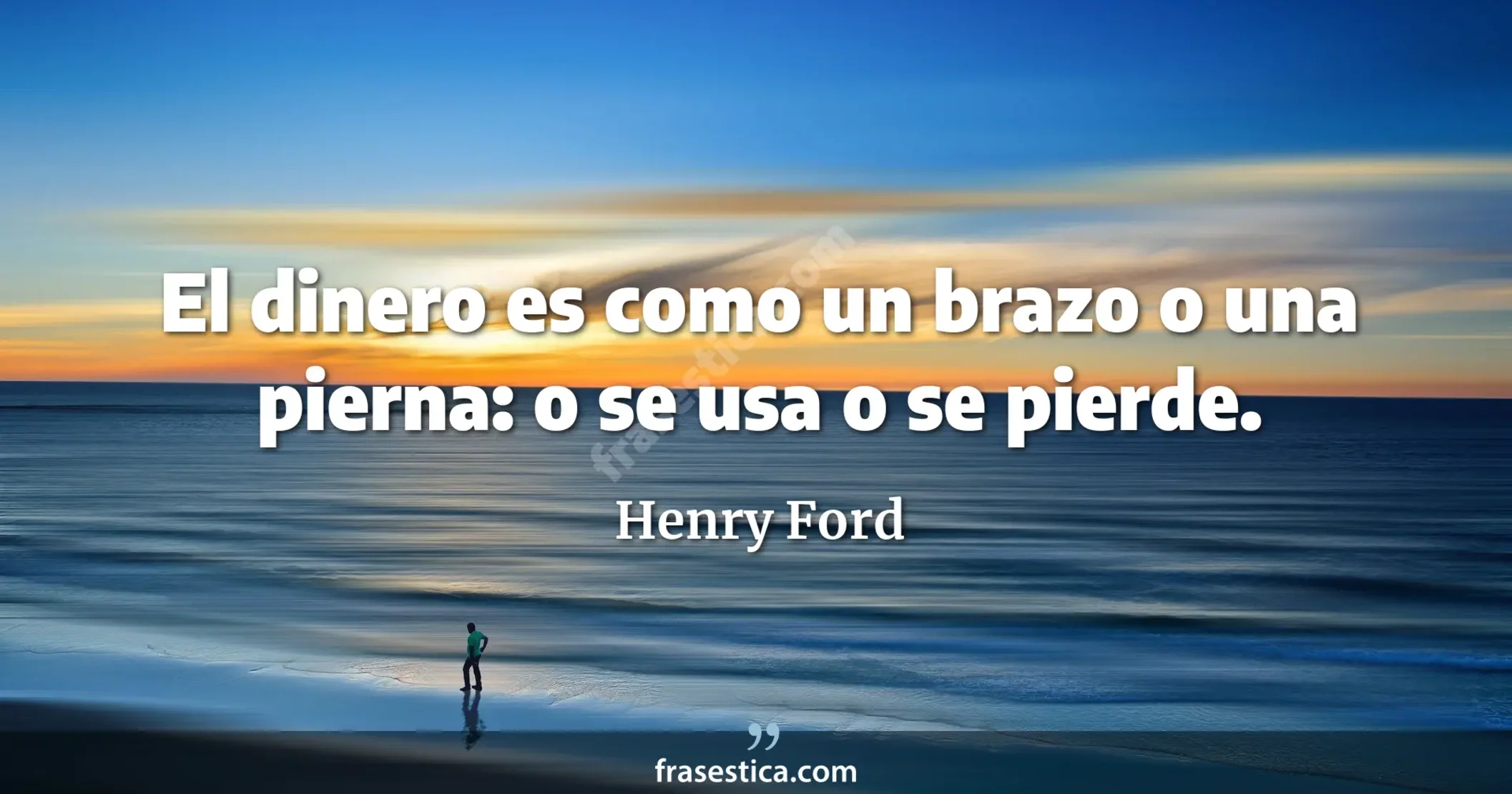 El dinero es como un brazo o una pierna: o se usa o se pierde. - Henry Ford