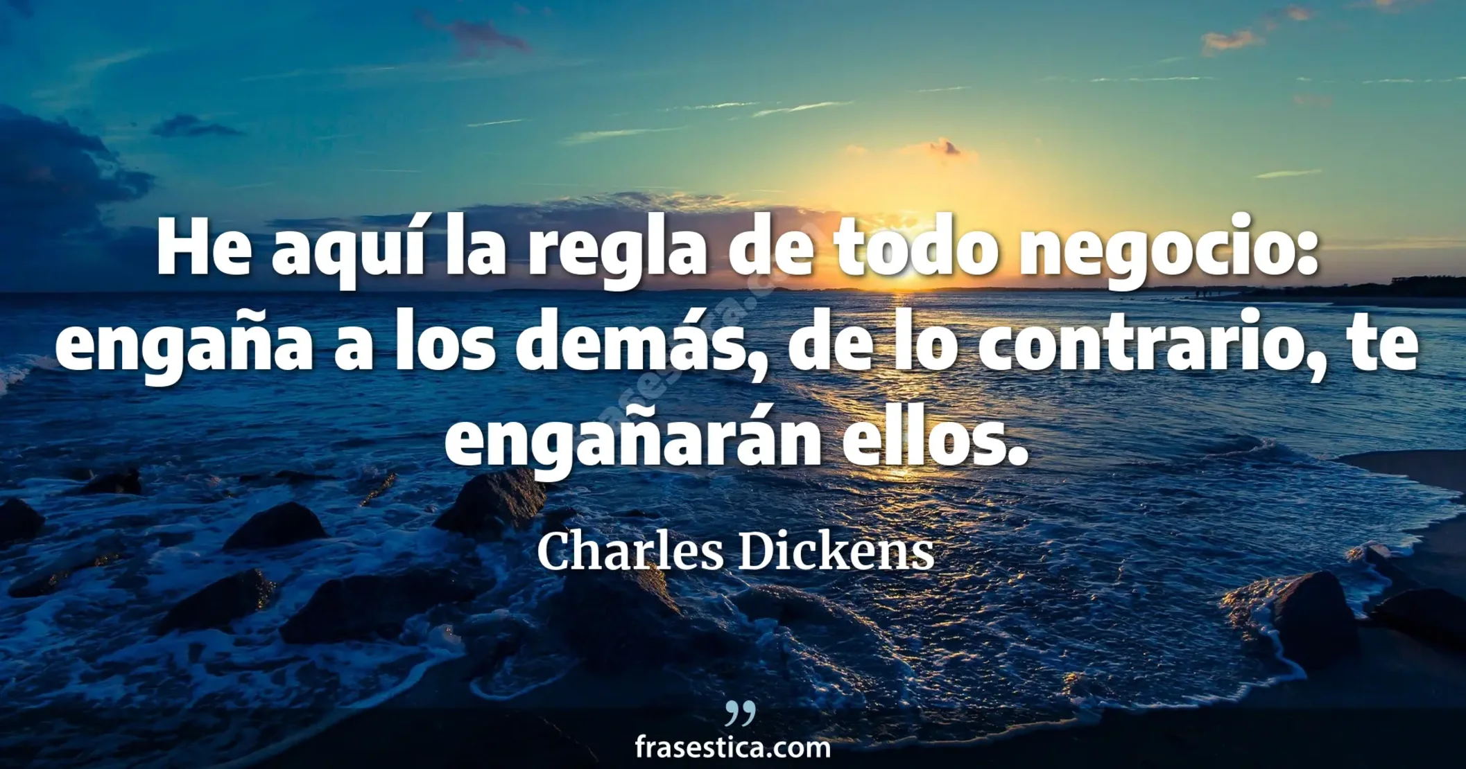 He aquí la regla de todo negocio: engaña a los demás, de lo contrario, te engañarán ellos. - Charles Dickens