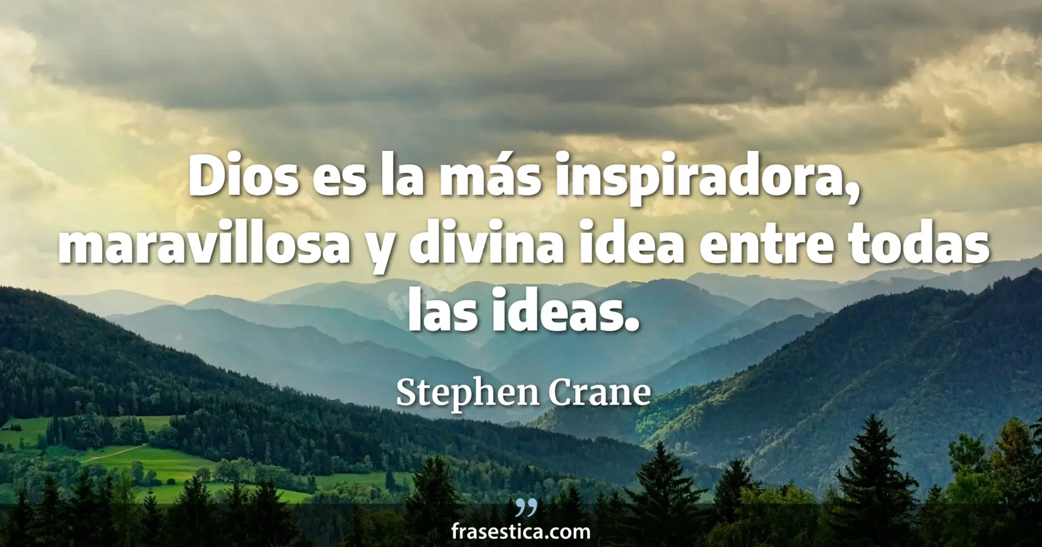 Dios es la más inspiradora, maravillosa y divina idea entre todas las ideas. - Stephen Crane