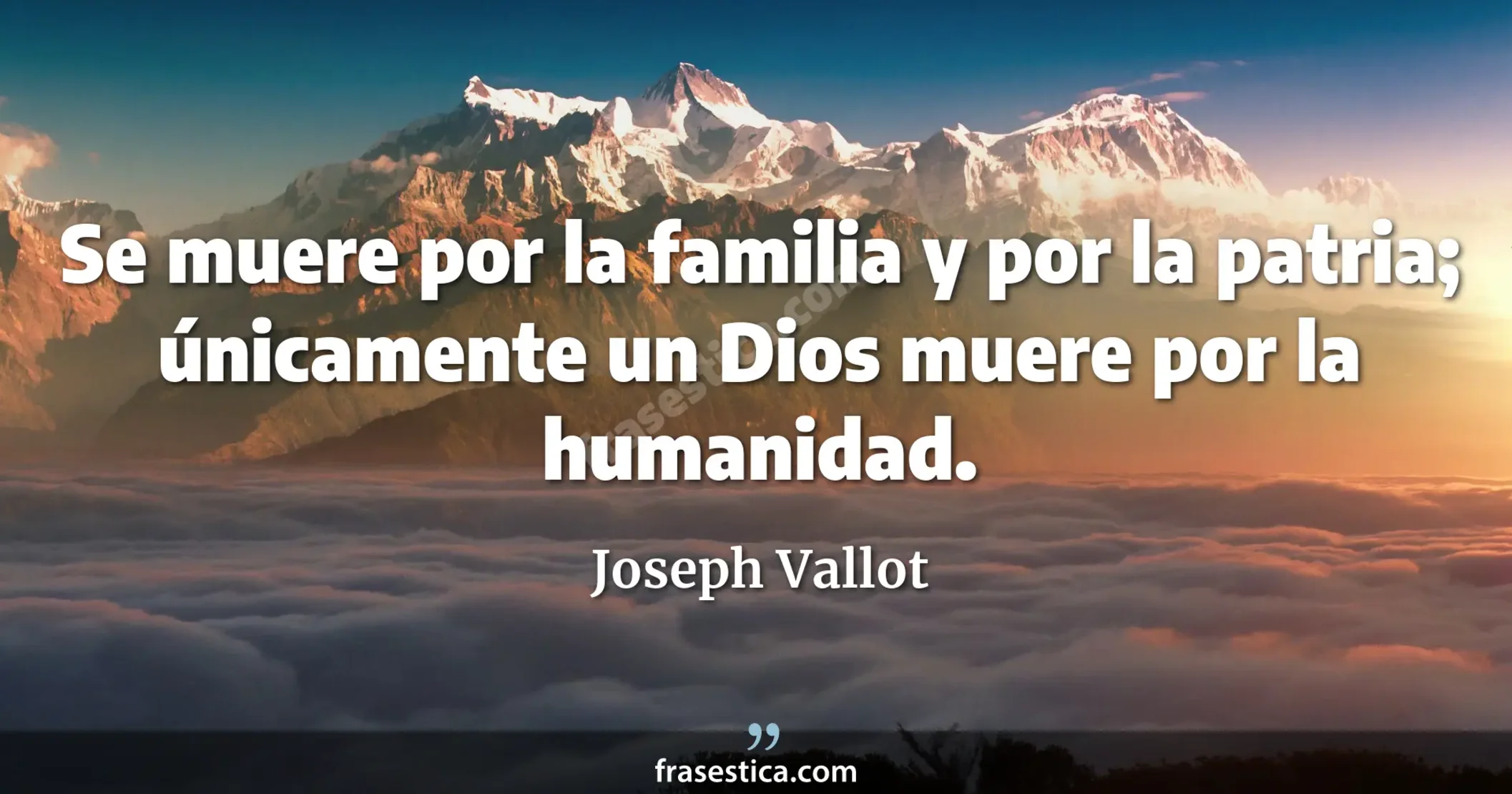 Se muere por la familia y por la patria; únicamente un Dios muere por la humanidad. - Joseph Vallot