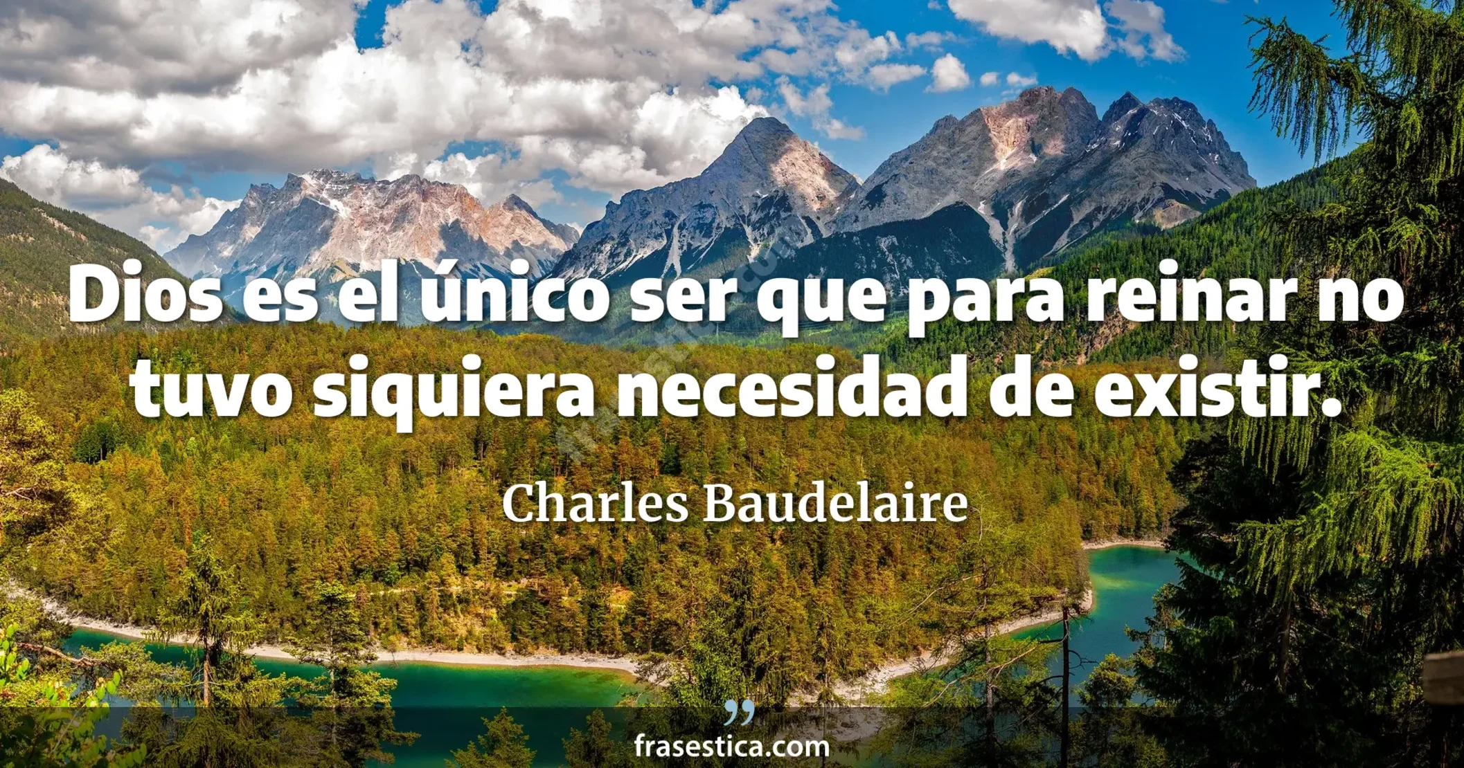 Dios es el único ser que para reinar no tuvo siquiera necesidad de existir. - Charles Baudelaire
