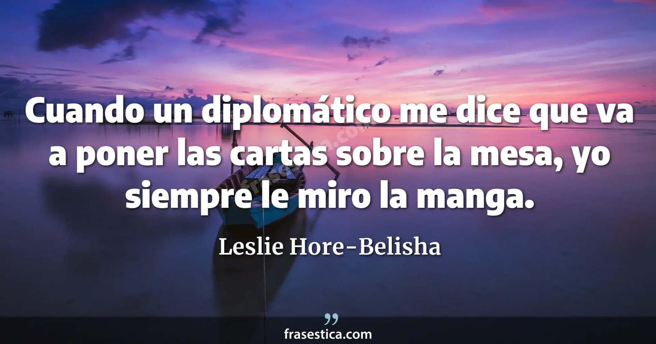 Cuando un diplomático me dice que va a poner las cartas sobre la mesa, yo siempre le miro la manga. - Leslie Hore-Belisha